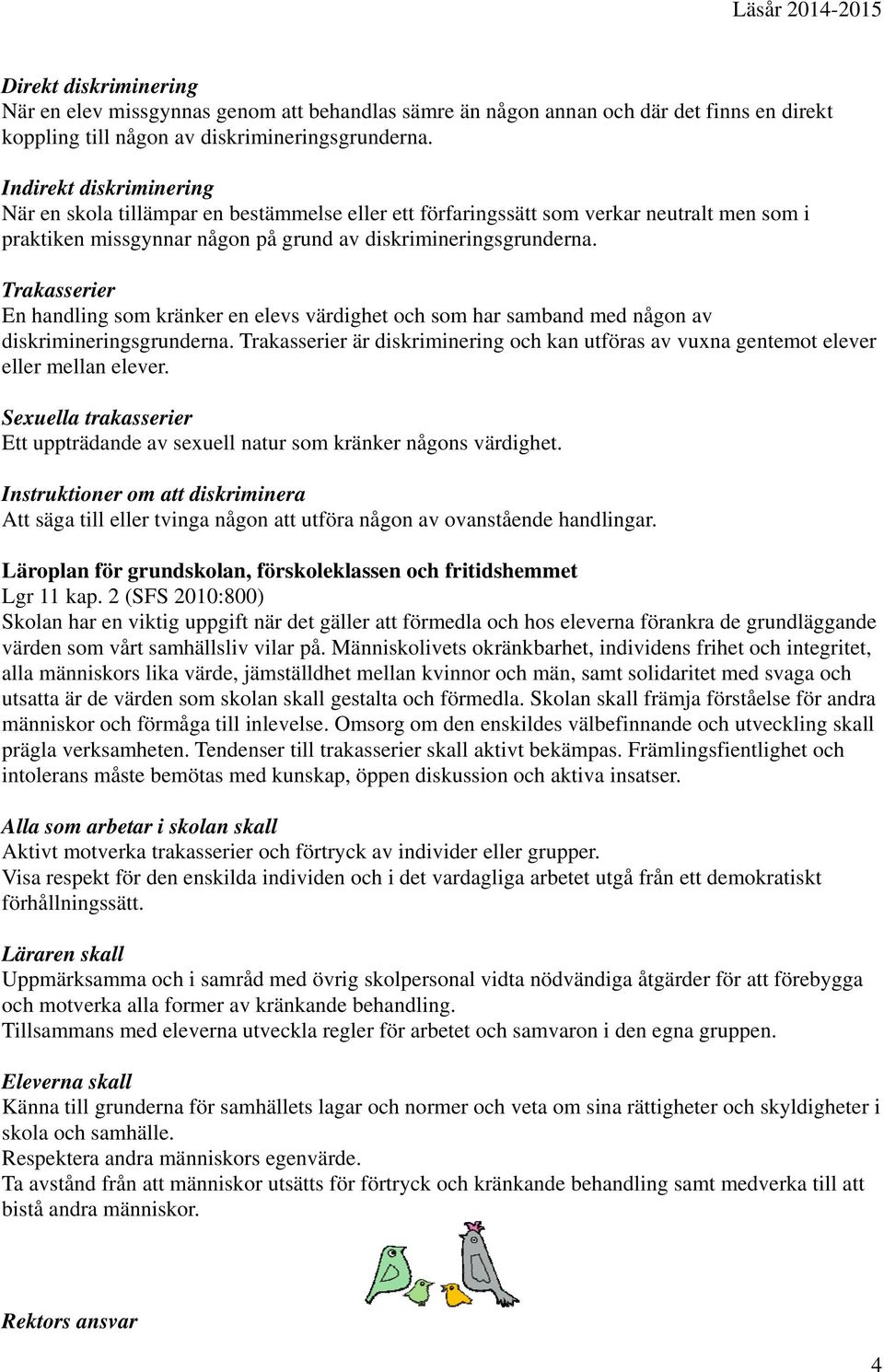 Trakasserier En handling som kränker en elevs värdighet och som har samband med någon av diskrimineringsgrunderna.