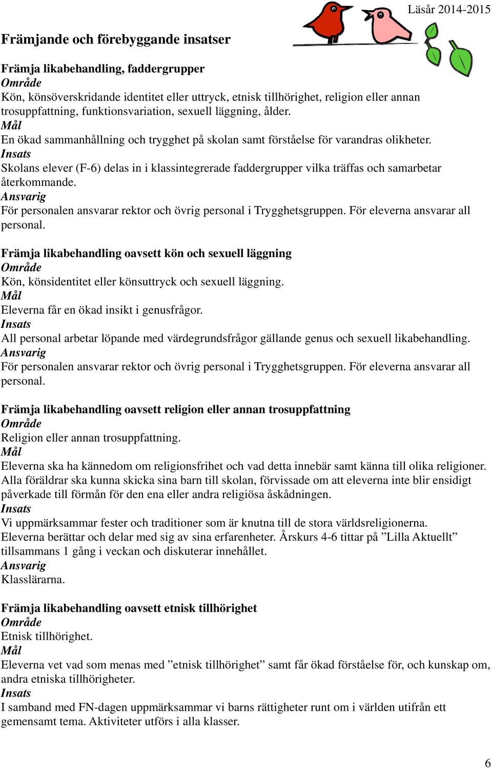 Skolans elever (F-6) delas in i klassintegrerade faddergrupper vilka träffas och samarbetar återkommande. För personalen ansvarar rektor och övrig personal i Trygghetsgruppen.