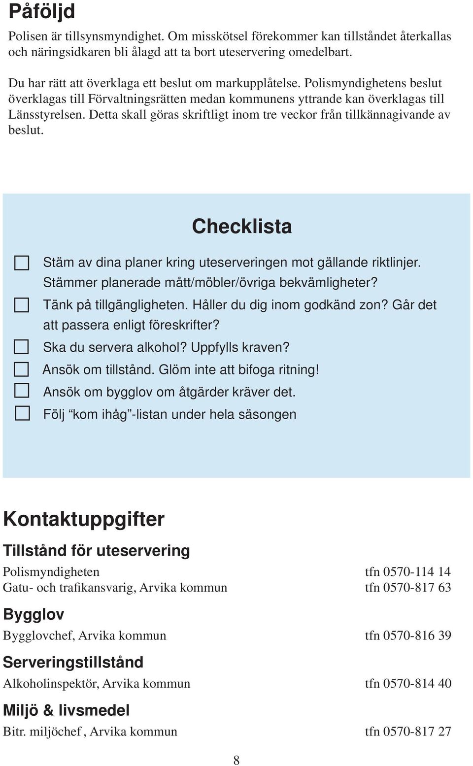 Detta skall göras skriftligt inom tre veckor från tillkännagivande av beslut. Checklista Stäm av dina planer kring uteserveringen mot gällande riktlinjer.