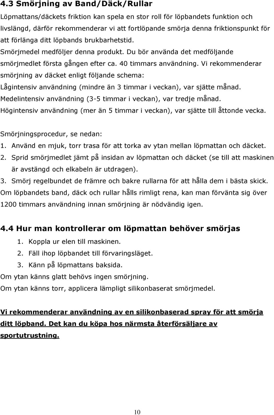 Vi rekommenderar smörjning av däcket enligt följande schema: Lågintensiv användning (mindre än 3 timmar i veckan), var sjätte månad. Medelintensiv användning (3-5 timmar i veckan), var tredje månad.