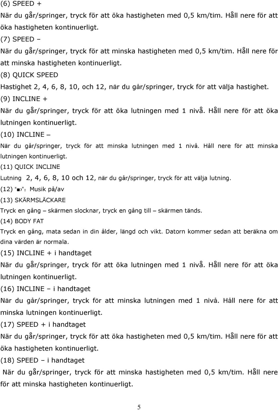 (8) QUICK SPEED Hastighet 2, 4, 6, 8, 10, och 12, när du går/springer, tryck för att välja hastighet. (9) INCLINE + När du går/springer, tryck för att öka lutningen med 1 nivå.