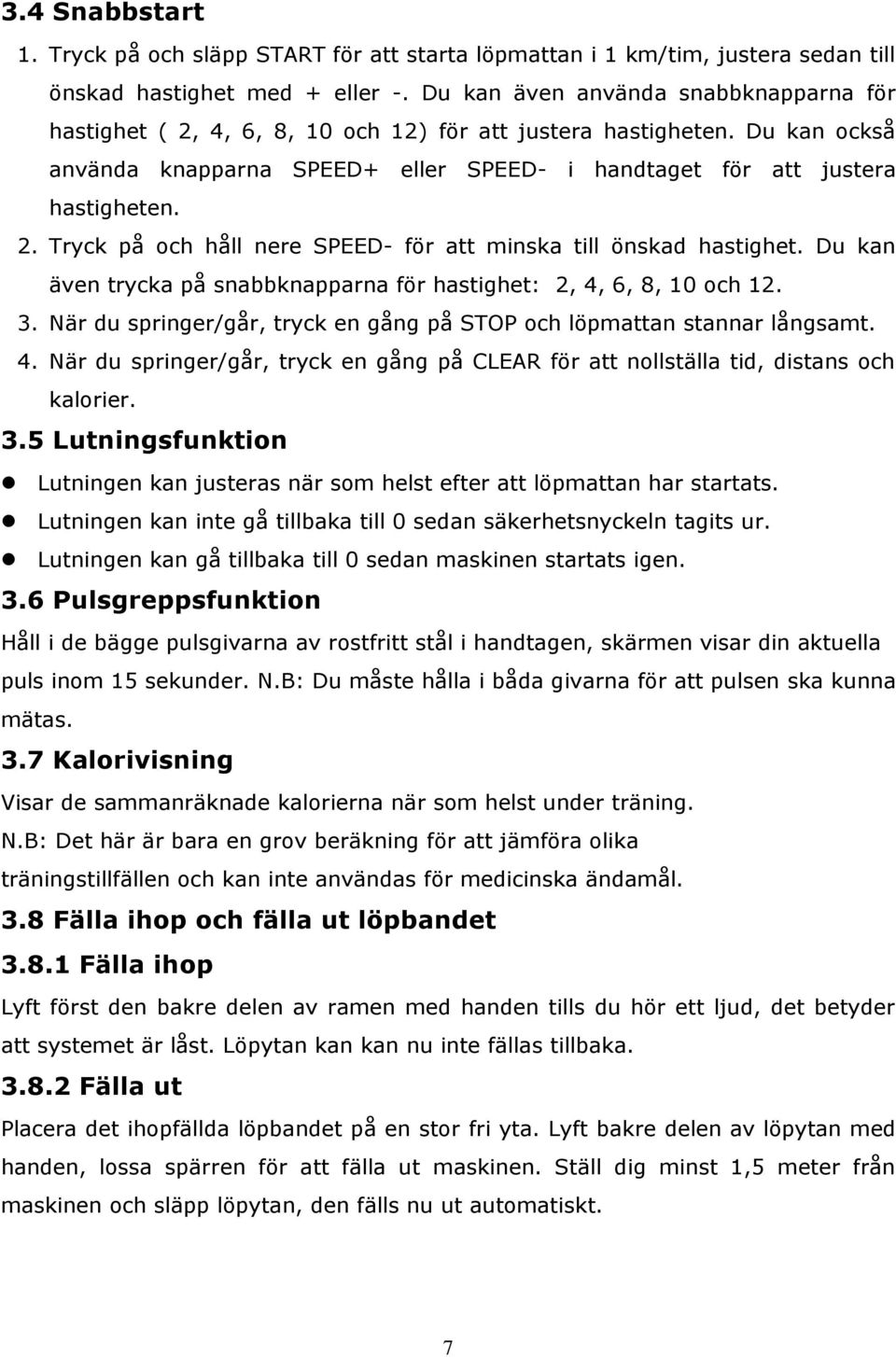 Du kan även trycka på snabbknapparna för hastighet: 2, 4, 6, 8, 10 och 12. 3. När du springer/går, tryck en gång på STOP och löpmattan stannar långsamt. 4. När du springer/går, tryck en gång på CLEAR för att nollställa tid, distans och kalorier.