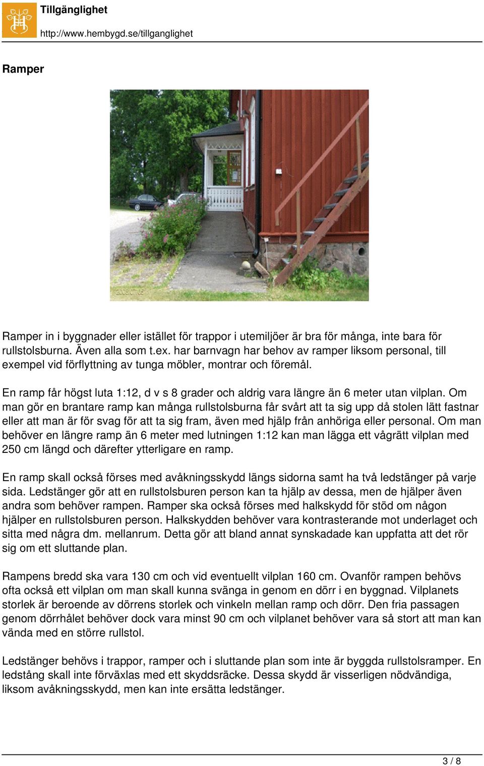 En ramp får högst luta 1:12, d v s 8 grader och aldrig vara längre än 6 meter utan vilplan.