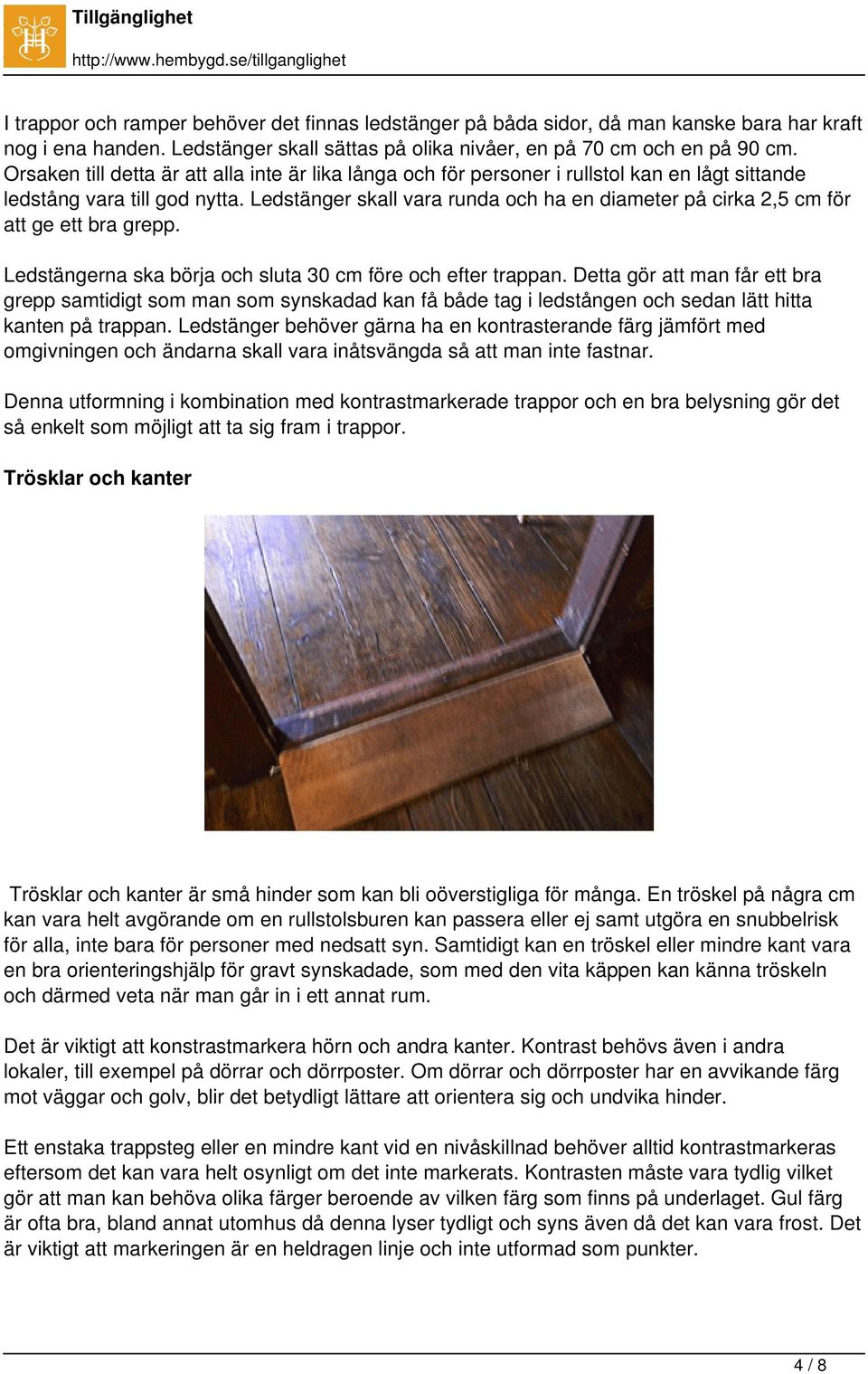 Ledstänger skall vara runda och ha en diameter på cirka 2,5 cm för att ge ett bra grepp. Ledstängerna ska börja och sluta 30 cm före och efter trappan.