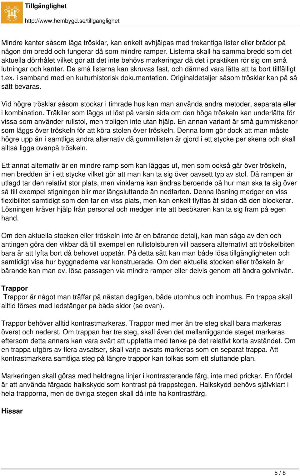 De små listerna kan skruvas fast, och därmed vara lätta att ta bort tillfälligt t.ex. i samband med en kulturhistorisk dokumentation. Originaldetaljer såsom trösklar kan på så sätt bevaras.
