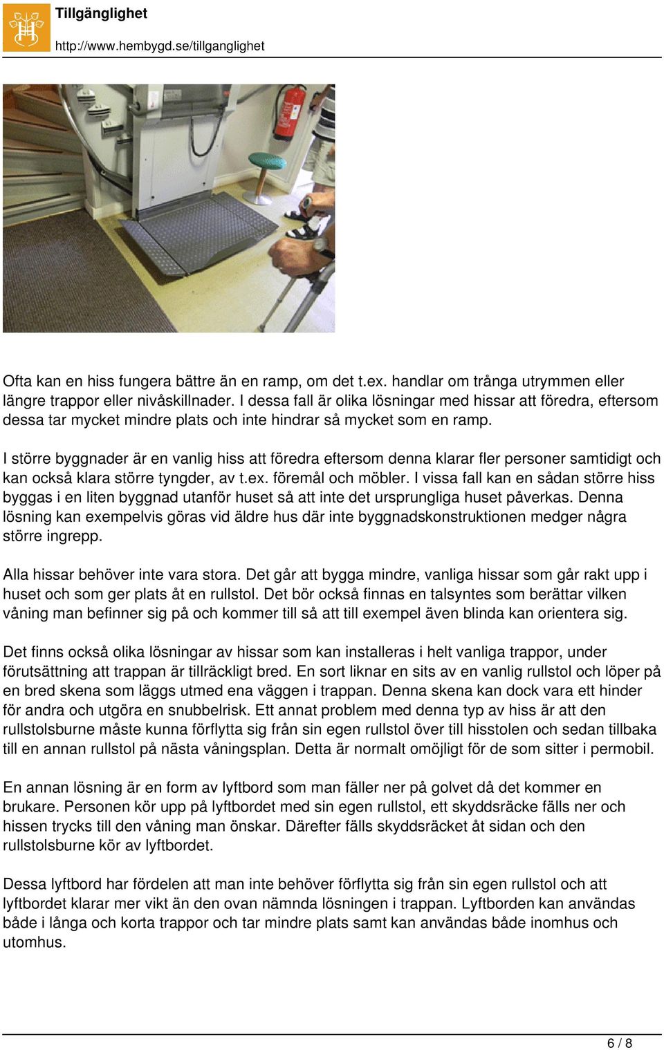 I större byggnader är en vanlig hiss att föredra eftersom denna klarar fler personer samtidigt och kan också klara större tyngder, av t.ex. föremål och möbler.