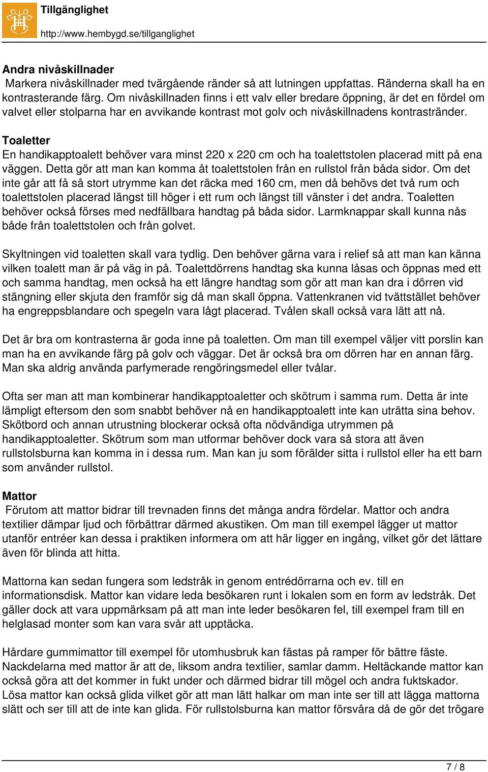 Toaletter En handikapptoalett behöver vara minst 220 x 220 cm och ha toalettstolen placerad mitt på ena väggen. Detta gör att man kan komma åt toalettstolen från en rullstol från båda sidor.