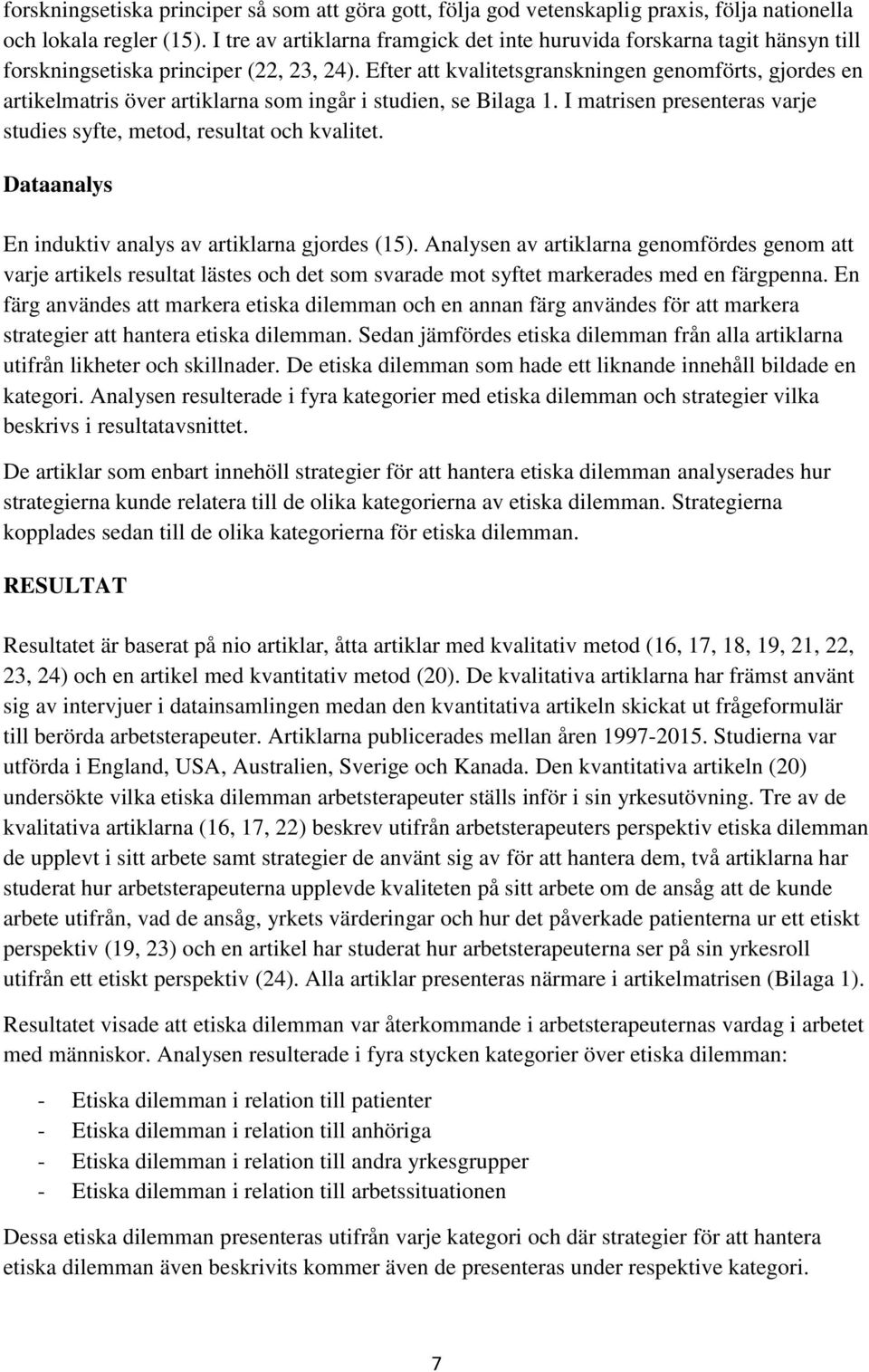 Efter att kvalitetsgranskningen genomförts, gjordes en artikelmatris över artiklarna som ingår i studien, se Bilaga 1. I matrisen presenteras varje studies syfte, metod, resultat och kvalitet.