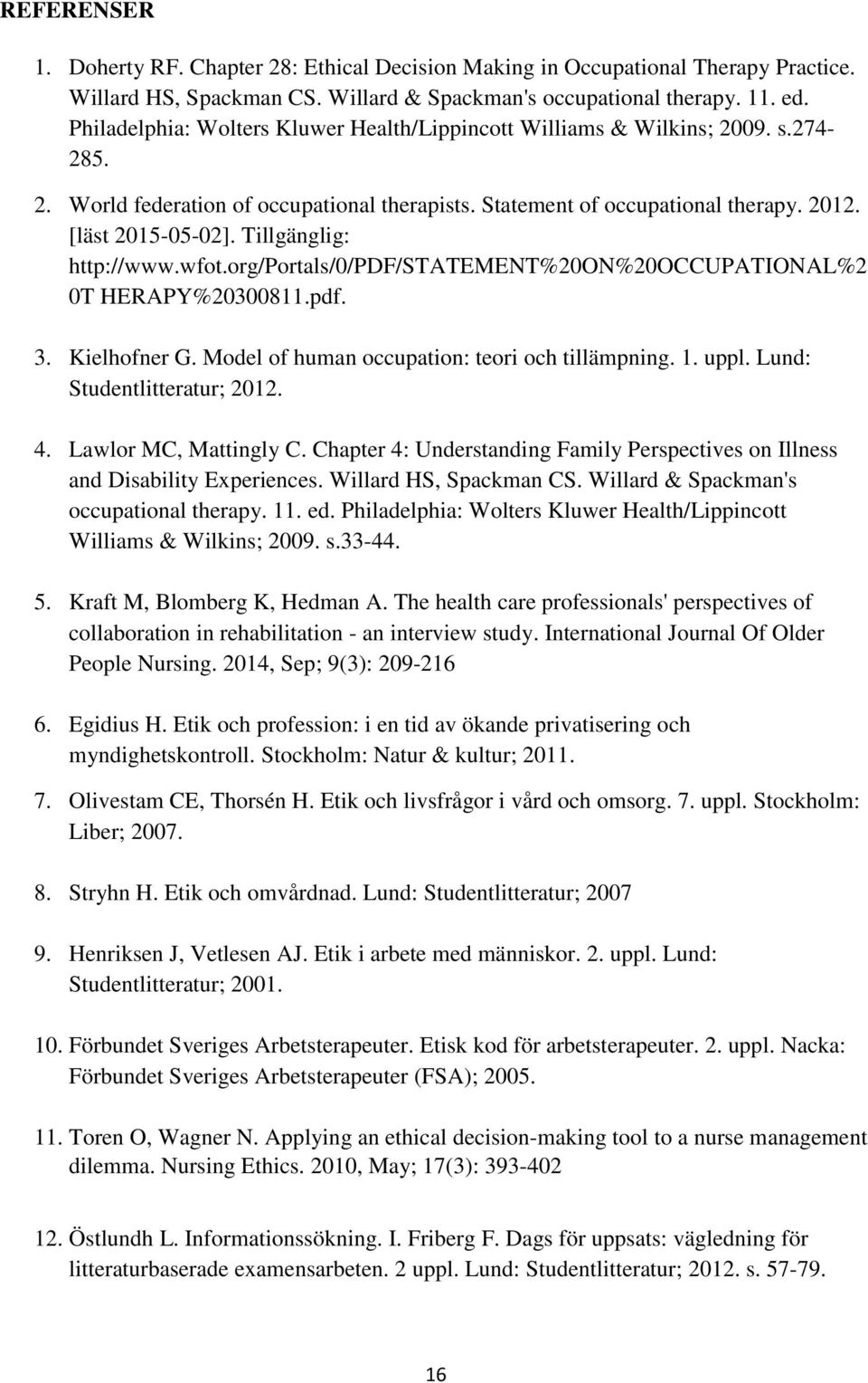 Tillgänglig: http://www.wfot.org/portals/0/pdf/statement%20on%20occupational%2 0T HERAPY%20300811.pdf. 3. Kielhofner G. Model of human occupation: teori och tillämpning. 1. uppl.