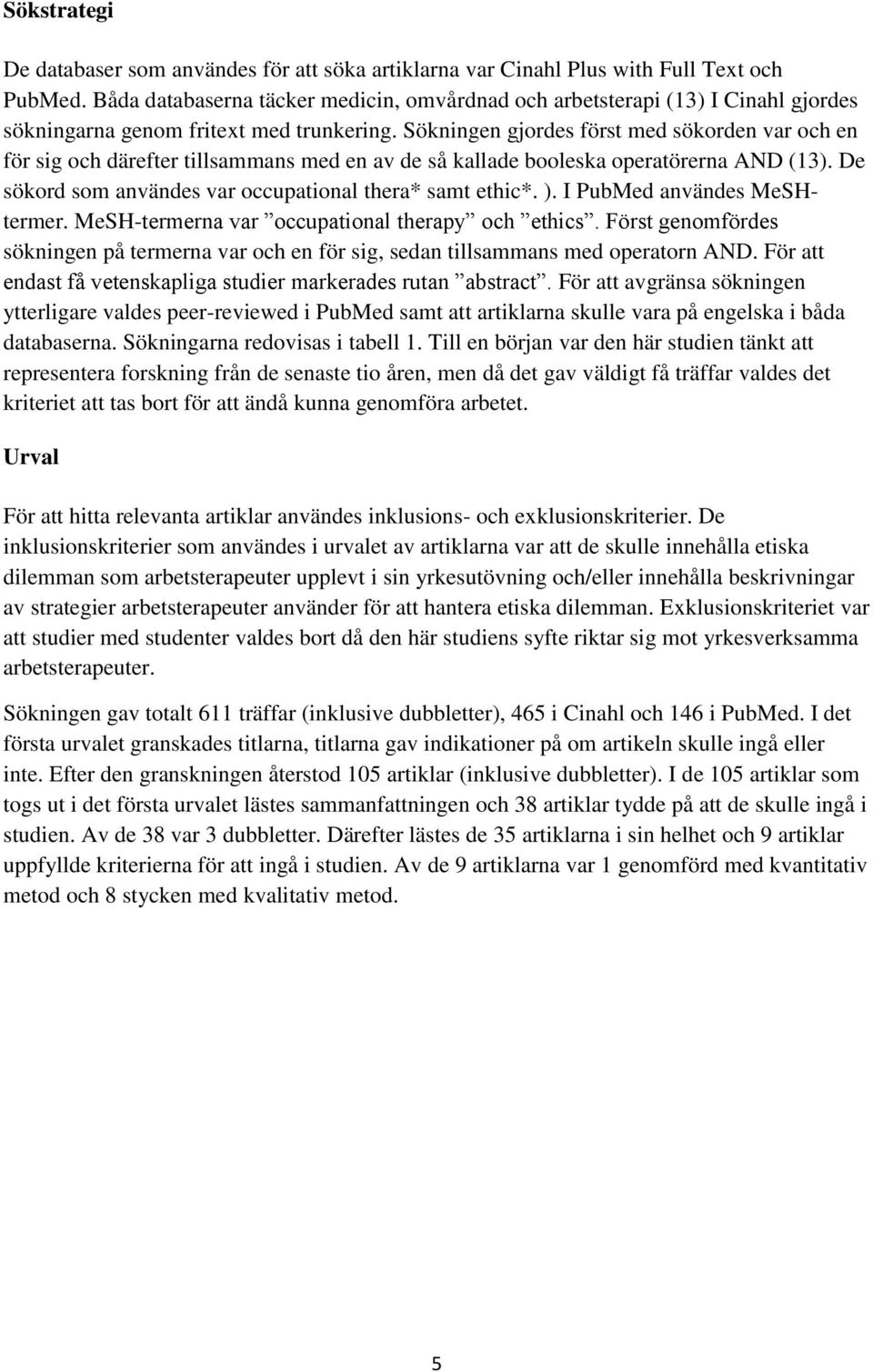 Sökningen gjordes först med sökorden var och en för sig och därefter tillsammans med en av de så kallade booleska operatörerna AND (13). De sökord som användes var occupational thera* samt ethic*. ).