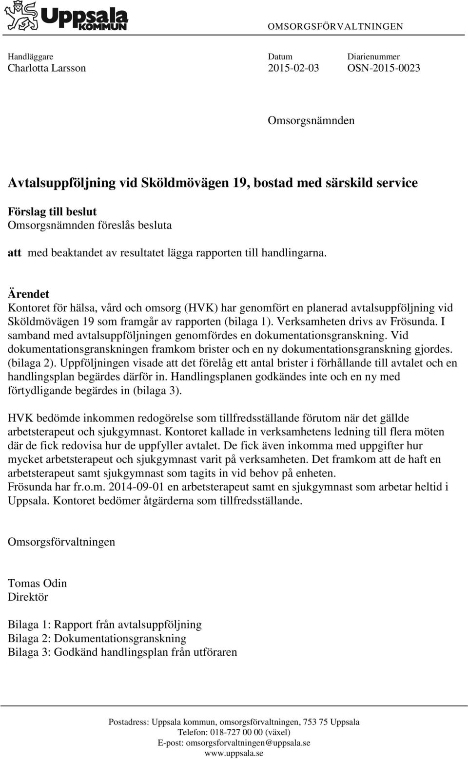 Ärendet Kontoret för hälsa, vård och omsorg (HVK) har genomfört en planerad avtalsuppföljning vid Sköldmövägen 19 som framgår av rapporten (bilaga 1). Verksamheten drivs av Frösunda.