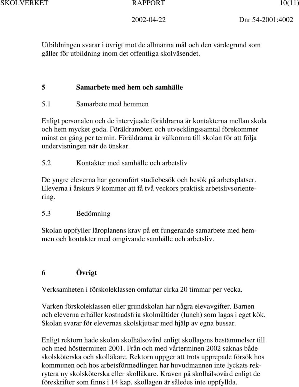 Föräldrarna är välkomna till skolan för att följa undervisningen när de önskar. 5.2 Kontakter med samhälle och arbetsliv De yngre eleverna har genomfört studiebesök och besök på arbetsplatser.