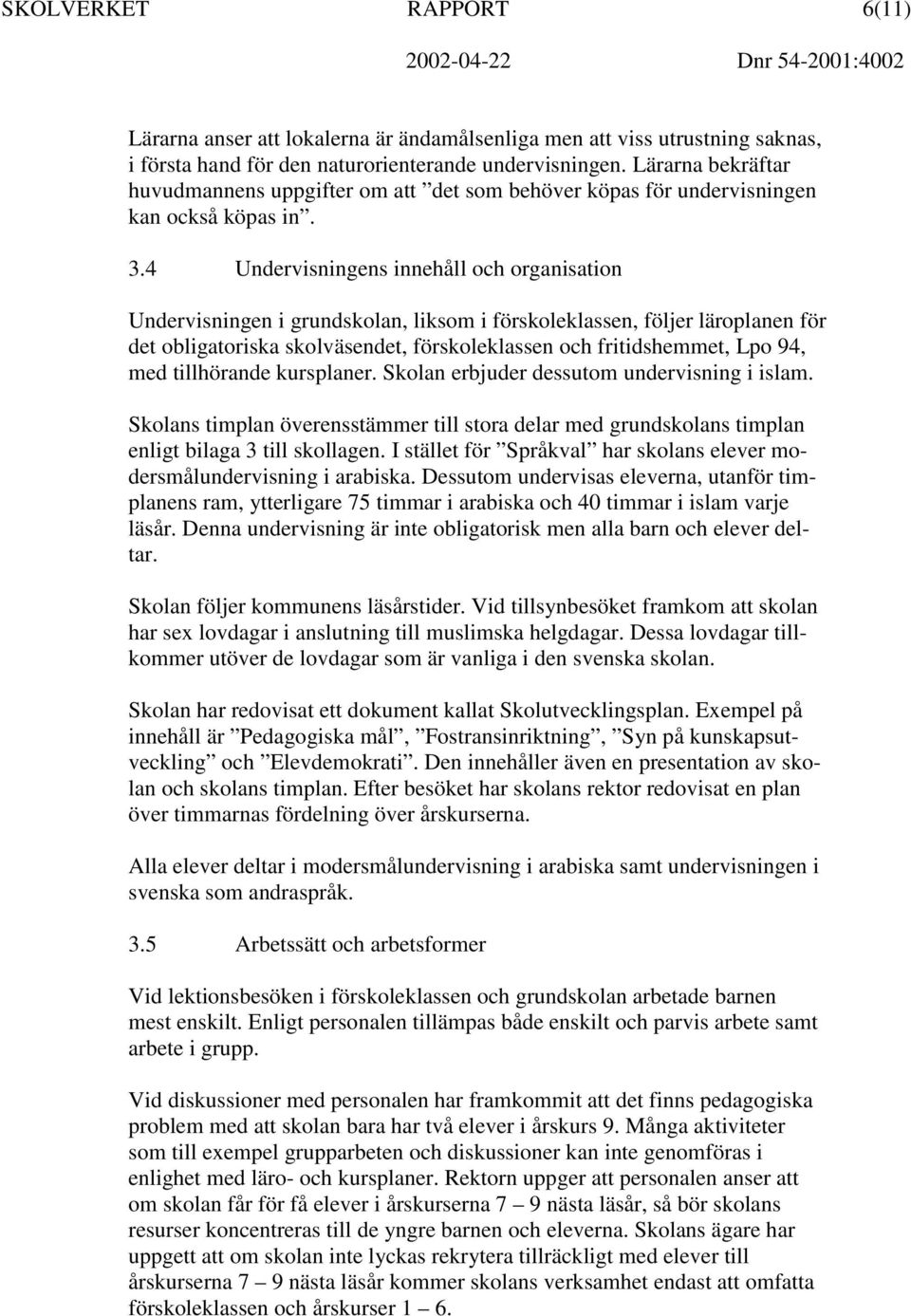 4 Undervisningens innehåll och organisation Undervisningen i grundskolan, liksom i förskoleklassen, följer läroplanen för det obligatoriska skolväsendet, förskoleklassen och fritidshemmet, Lpo 94,