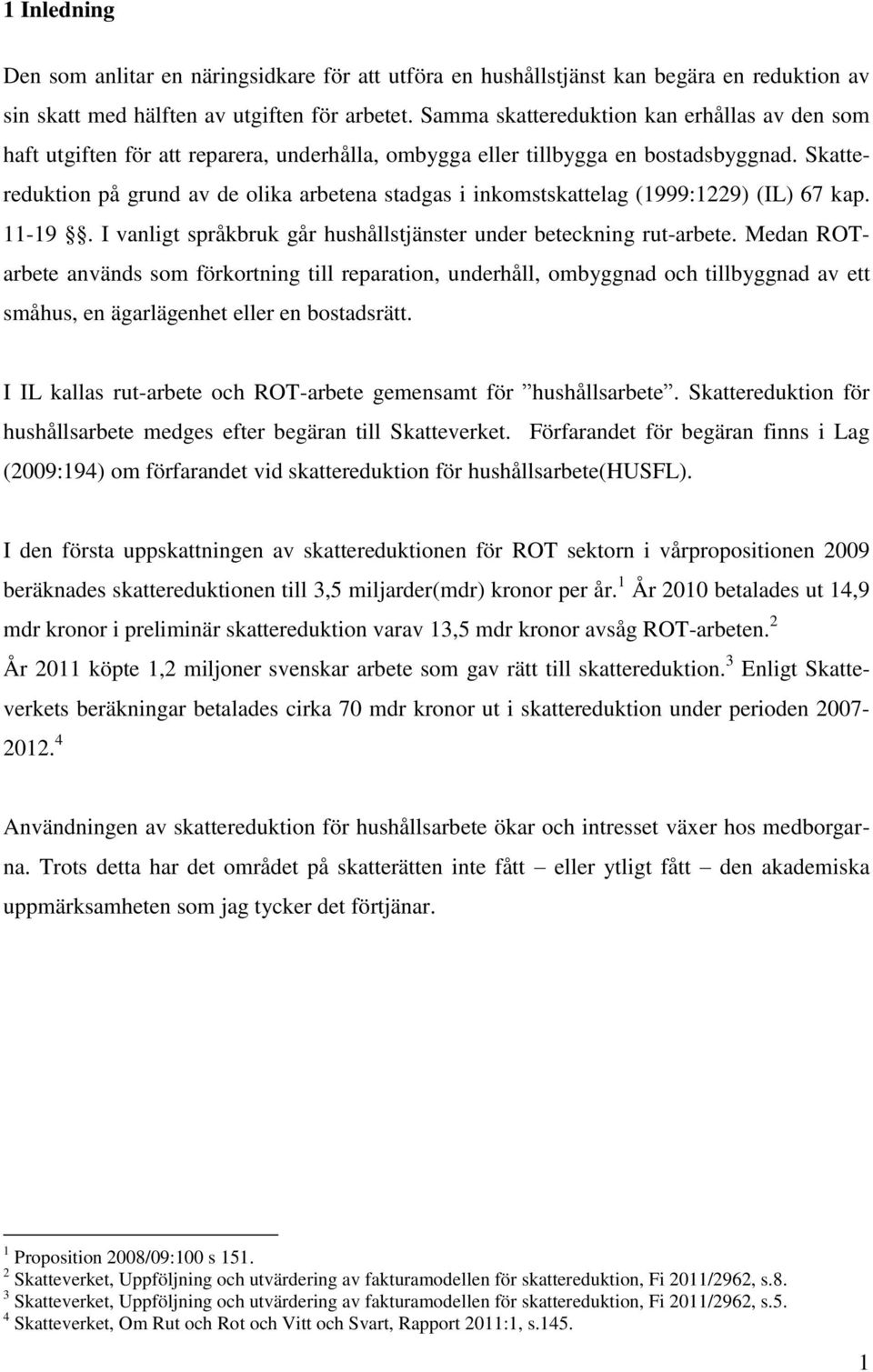 Skattereduktion på grund av de olika arbetena stadgas i inkomstskattelag (1999:1229) (IL) 67 kap. 11-19. I vanligt språkbruk går hushållstjänster under beteckning rut-arbete.