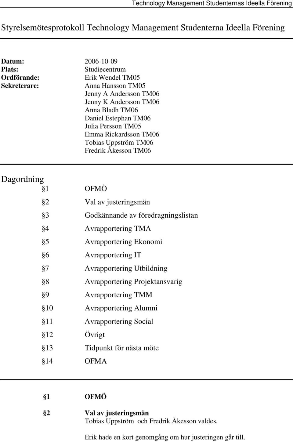 av föredragningslistan 4 Avrapportering TMA 5 Avrapportering Ekonomi 6 Avrapportering IT 7 Avrapportering Utbildning 8 Avrapportering Projektansvarig 9 Avrapportering TMM 10 Avrapportering Alumni
