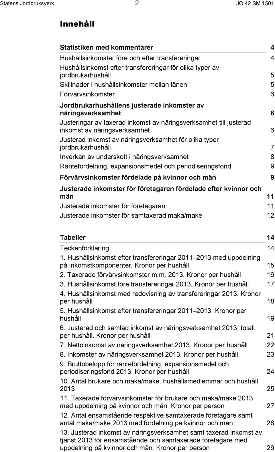 näringsverksamhet till justerad inkomst av näringsverksamhet 6 Justerad inkomst av näringsverksamhet för olika typer jordbrukarhushåll 7 Inverkan av underskott i näringsverksamhet 8 Räntefördelning,