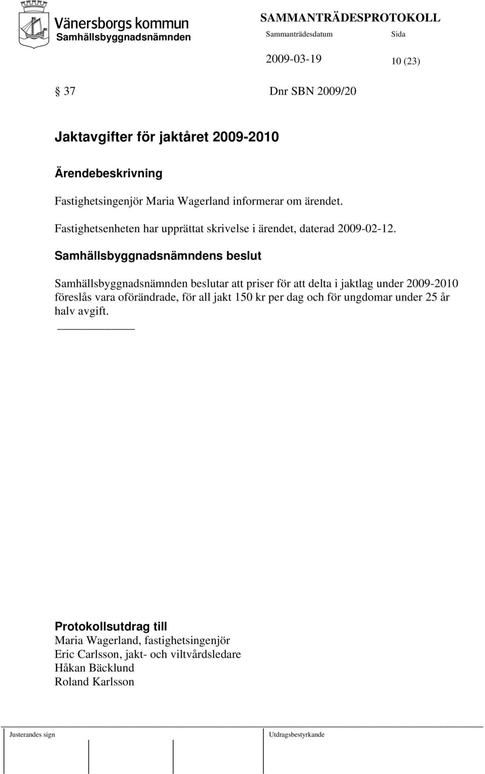 s beslut beslutar att priser för att delta i jaktlag under 2009-2010 föreslås vara oförändrade, för all jakt 150 kr per dag