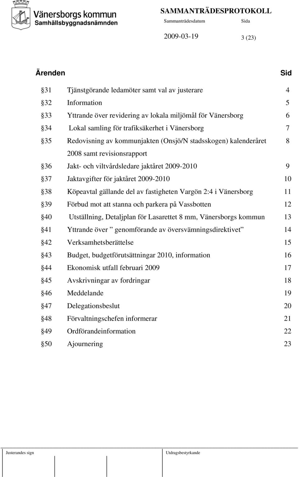 38 Köpeavtal gällande del av fastigheten Vargön 2:4 i Vänersborg 11 39 Förbud mot att stanna och parkera på Vassbotten 12 40 Utställning, Detaljplan för Lasarettet 8 mm, Vänersborgs kommun 13 41