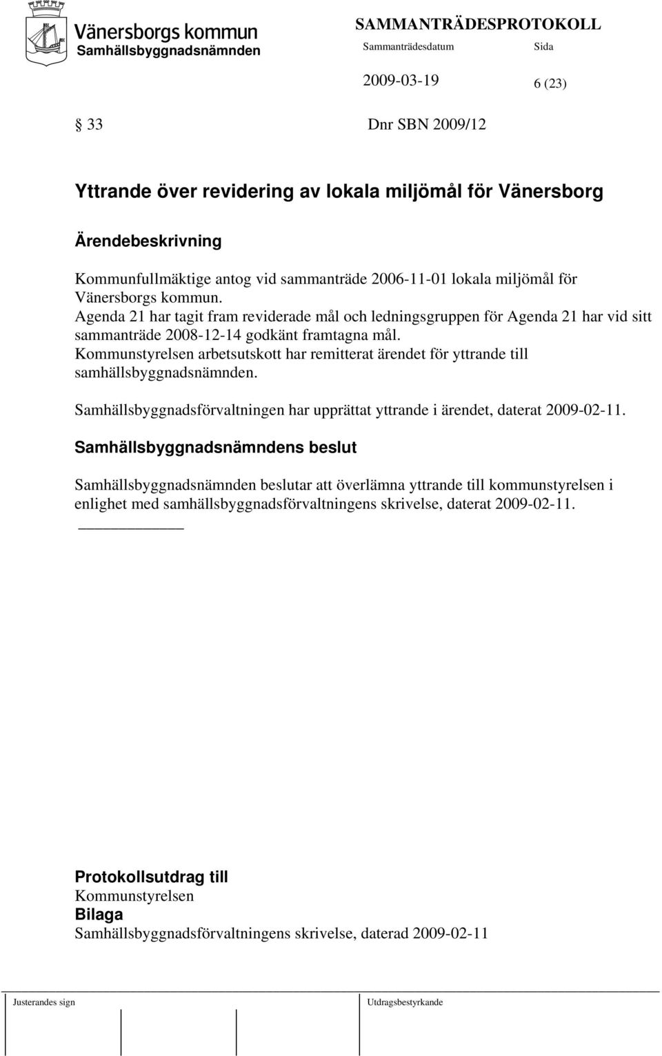 Kommunstyrelsen arbetsutskott har remitterat ärendet för yttrande till samhällsbyggnadsnämnden. Samhällsbyggnadsförvaltningen har upprättat yttrande i ärendet, daterat 2009-02-11.