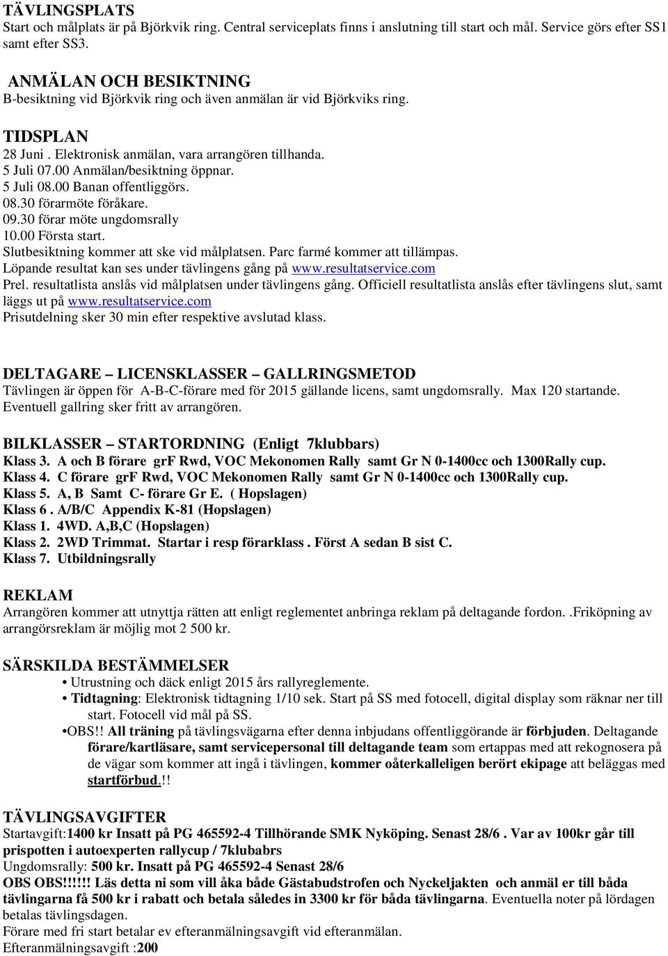 5 Juli 08.00 Banan offentliggörs. 08.30 förarmöte föråkare. 09.30 förar möte ungdomsrally 10.00 Första start. Slutbesiktning kommer att ske vid målplatsen. Parc farmé kommer att tillämpas.