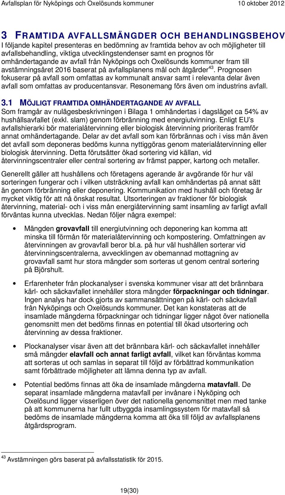 Prognosen fokuserar på avfall som omfattas av kommunalt ansvar samt i relevanta delar även avfall som omfattas av producentansvar. Resonemang förs även om industrins avfall. 3.