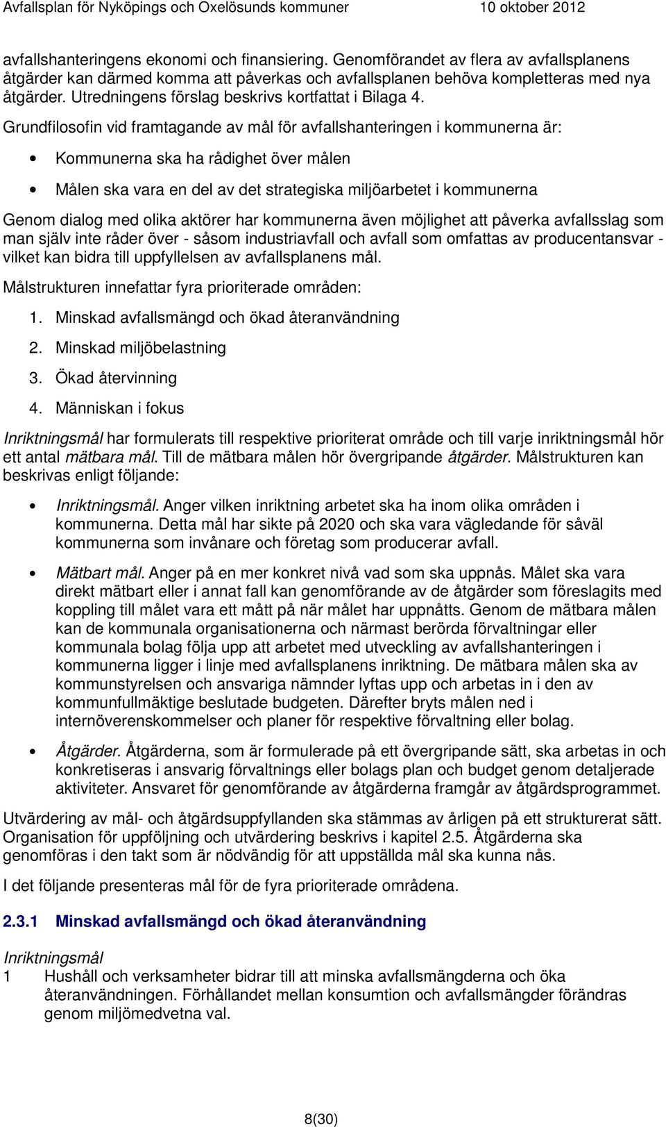 Grundfilosofin vid framtagande av mål för avfallshanteringen i kommunerna är: Kommunerna ska ha rådighet över målen Målen ska vara en del av det strategiska miljöarbetet i kommunerna Genom dialog med