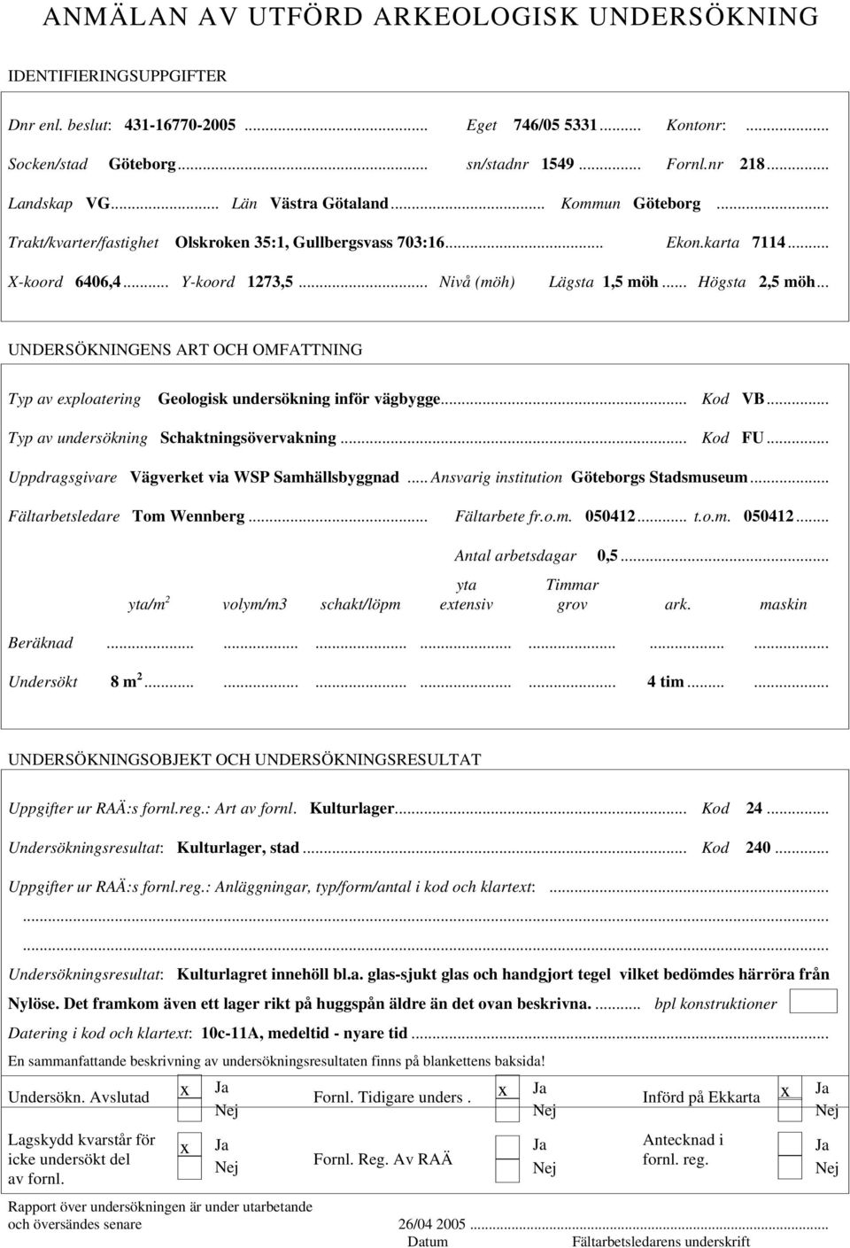 .. Nivå (möh) Lägsta 1,5 möh... Högsta 2,5 möh... UNDERSÖKNINGENS ART OCH OMFATTNING Typ av exploatering Geologisk undersökning inför vägbygge... Kod VB... Typ av undersökning Schaktningsövervakning.