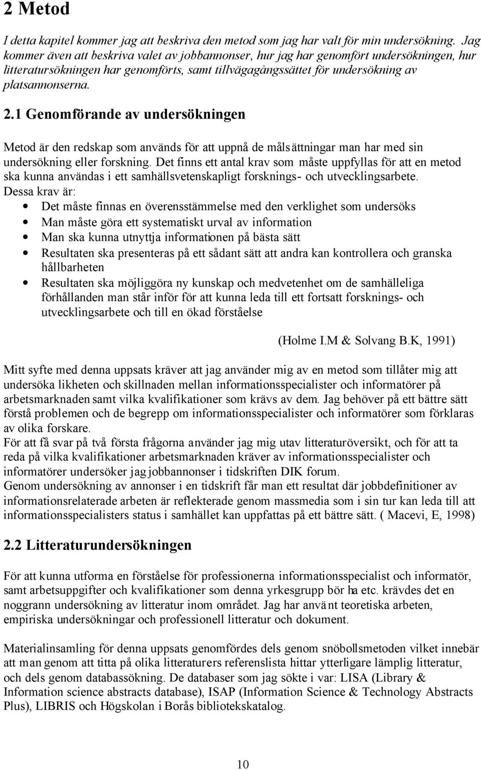 1 Genomförande av undersökningen Metod är den redskap som används för att uppnå de målsättningar man har med sin undersökning eller forskning.