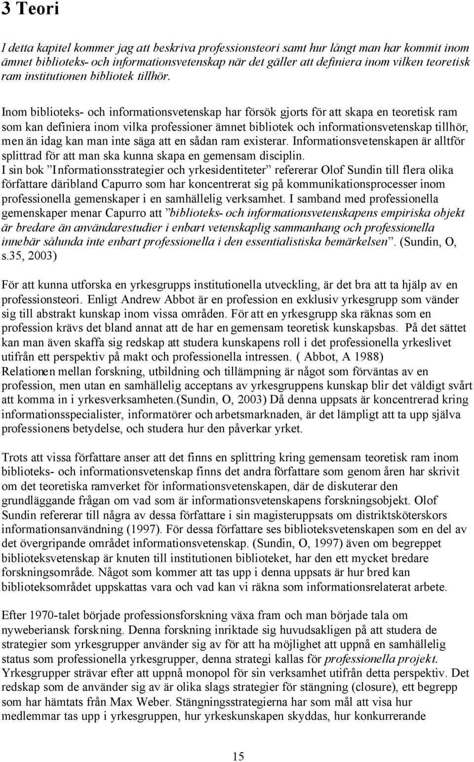 Inom biblioteks- och informationsvetenskap har försök gjorts för att skapa en teoretisk ram som kan definiera inom vilka professioner ämnet bibliotek och informationsvetenskap tillhör, men än idag