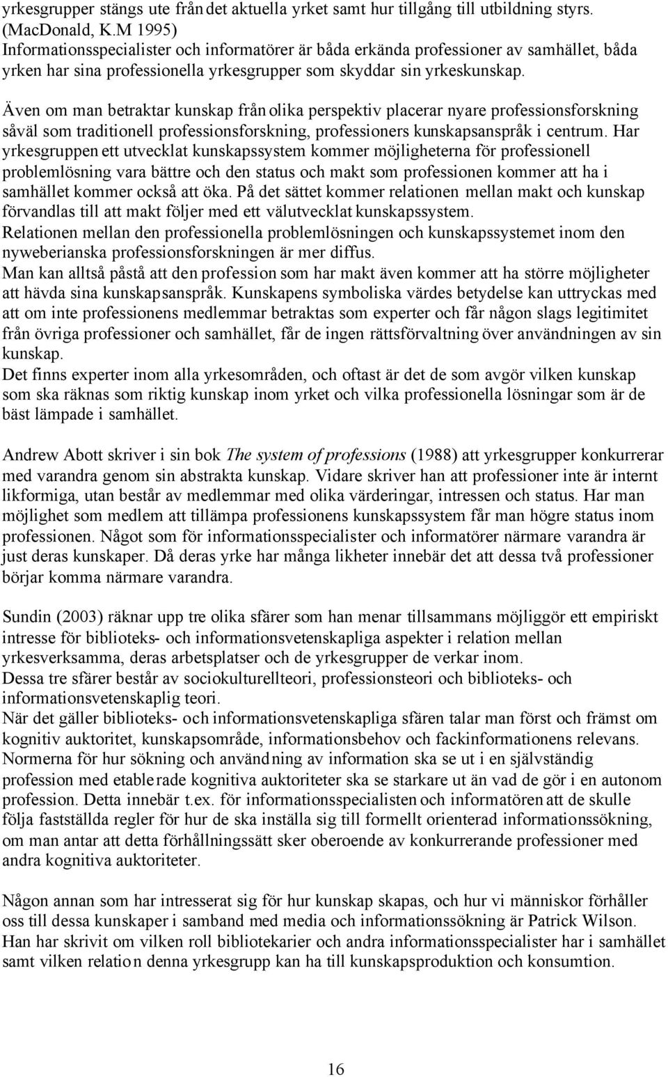 Även om man betraktar kunskap från olika perspektiv placerar nyare professionsforskning såväl som traditionell professionsforskning, professioners kunskapsanspråk i centrum.