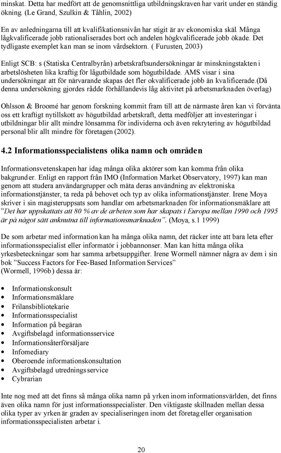 Många lågkvalificerade jobb rationaliserades bort och andelen högkvalificerade jobb ökade. Det tydligaste exemplet kan man se inom vårdsektorn.