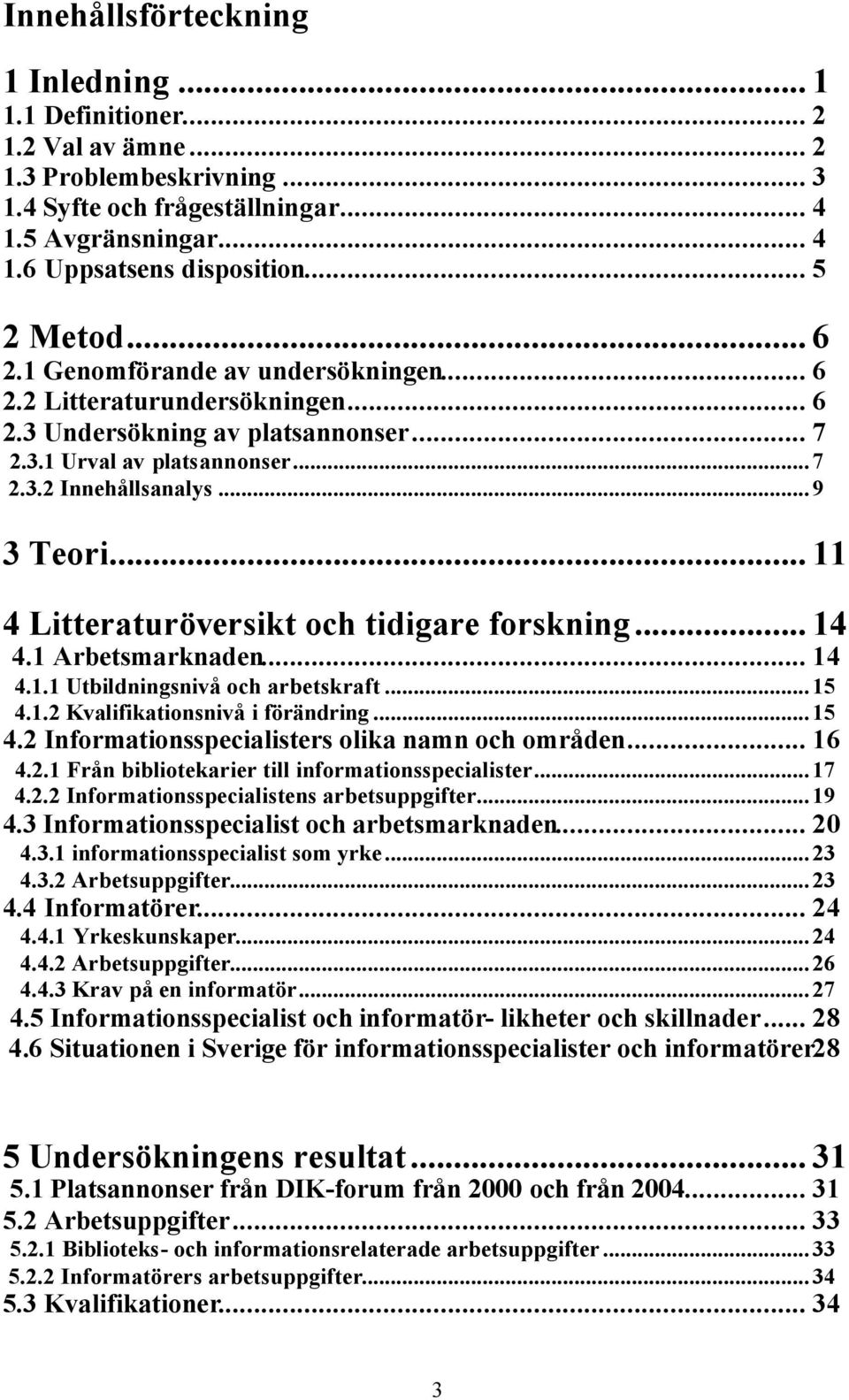 .. 11 4 Litteraturöversikt och tidigare forskning... 14 4.1 Arbetsmarknaden... 14 4.1.1 Utbildningsnivå och arbetskraft...15 4.1.2 Kvalifikationsnivå i förändring...15 4.2 Informationsspecialisters olika namn och områden.