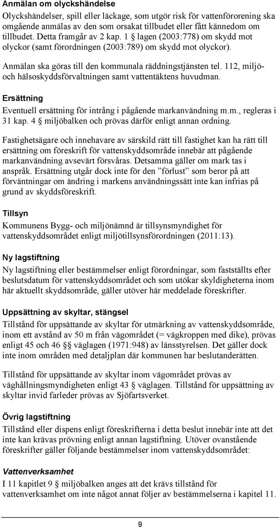 112, miljöoch hälsoskyddsförvaltningen samt vattentäktens huvudman. Ersättning Eventuell ersättning för intrång i pågående markanvändning m.m., regleras i 31 kap.