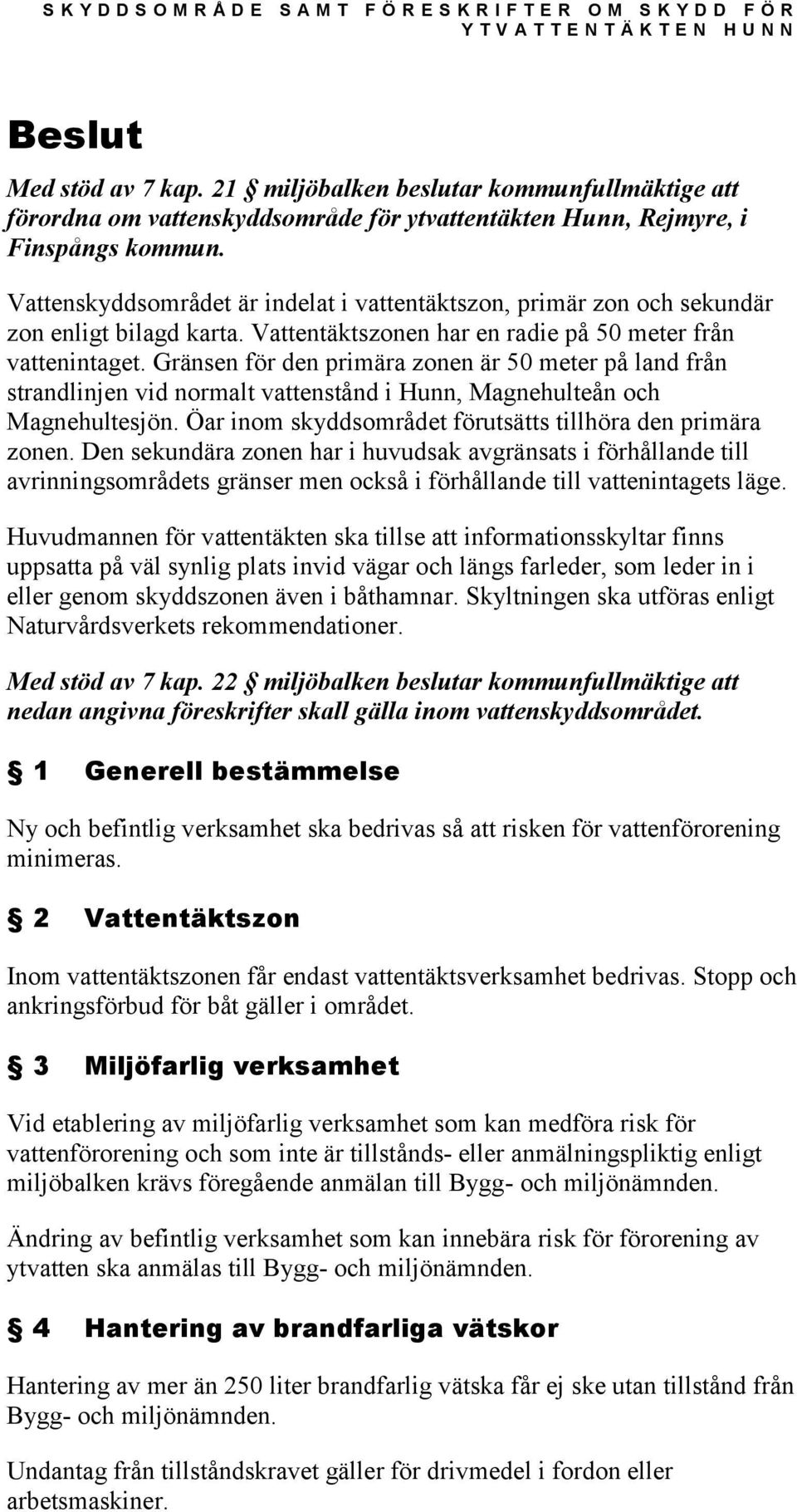 Vattenskyddsområdet är indelat i vattentäktszon, primär zon och sekundär zon enligt bilagd karta. Vattentäktszonen har en radie på 50 meter från vattenintaget.