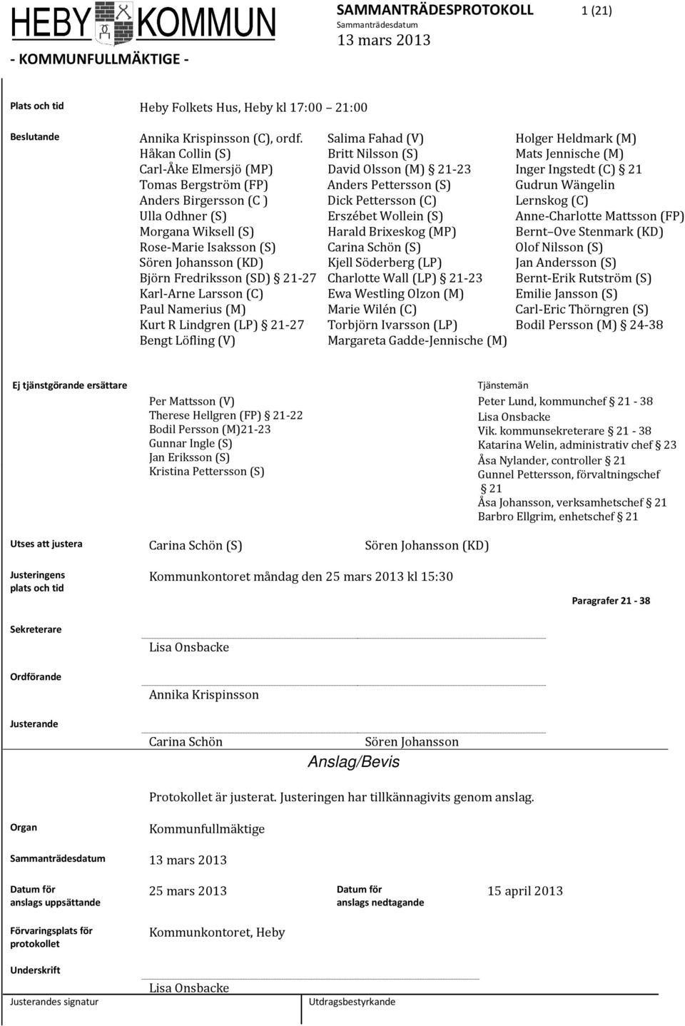 Karl-Arne Larsson (C) Paul Namerius (M) Kurt R Lindgren (LP) 21-27 Bengt Löfling (V) Salima Fahad (V) Britt Nilsson (S) David Olsson (M) 21-23 Anders Pettersson (S) Dick Pettersson (C) Erszébet