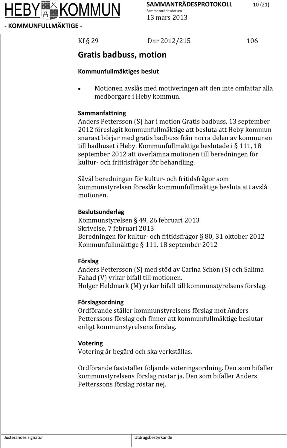 badhuset i Heby. Kommunfullmäktige beslutade i 111, 18 september 2012 att överlämna motionen till beredningen för kultur- och fritidsfrågor för behandling.