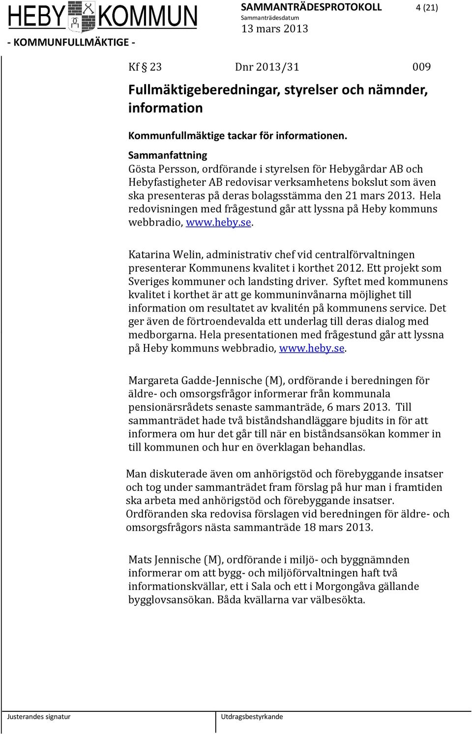 Hela redovisningen med frågestund går att lyssna på Heby kommuns webbradio, www.heby.se. Katarina Welin, administrativ chef vid centralförvaltningen presenterar Kommunens kvalitet i korthet 2012.