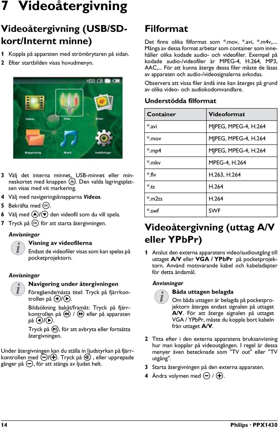 .. För att kunna återge dessa filer måste de läsas av apparaten och audio-/videosignalerna avkodas. Observera att vissa filer ändå inte kan återges på grund av olika video- och audiokodomvandlare.