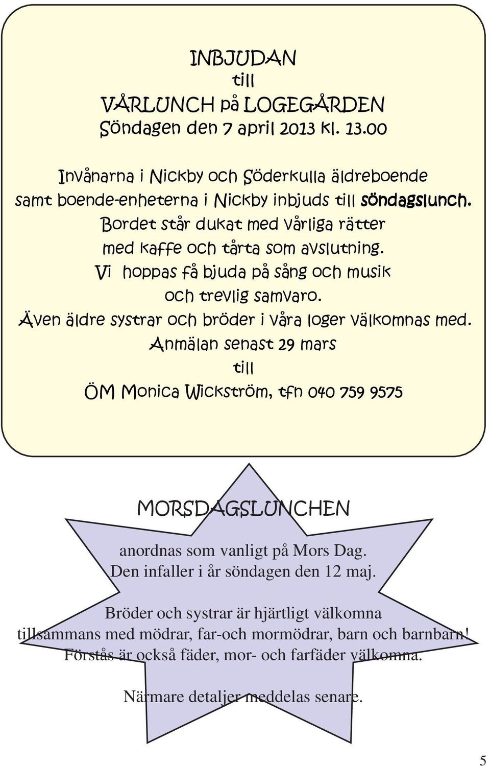 Även äldre systrar och bröder i våra loger välkomnas med. Anmälan senast 29 mars till ÖM Monica Wickström, tfn 040 759 9575 MORSDAGSLUNCHEN anordnas som vanligt på Mors Dag.