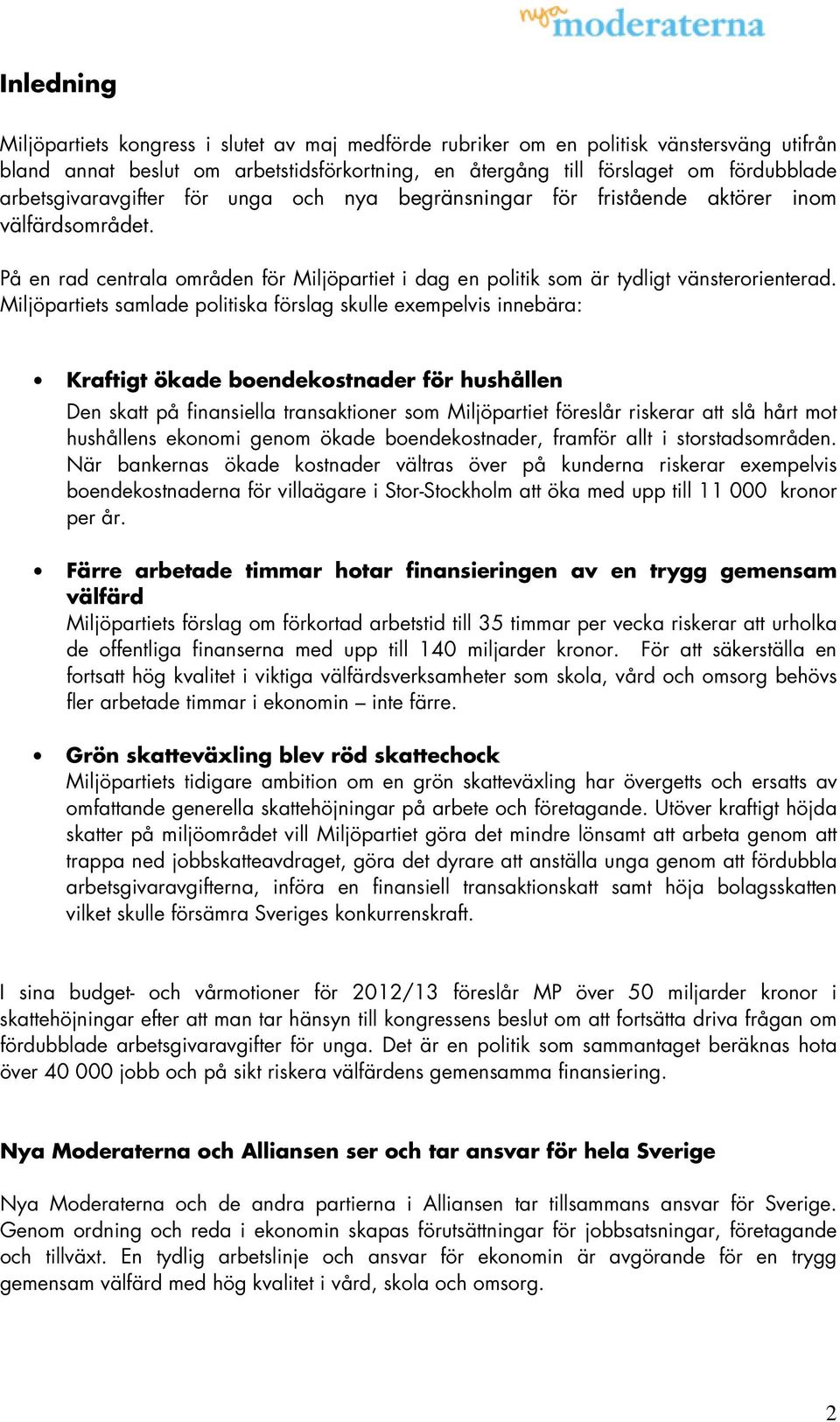 Miljöpartiets samlade politiska förslag skulle exempelvis innebära: Kraftigt ökade boendekostnader för hushållen Den skatt på finansiella transaktioner som Miljöpartiet föreslår riskerar att slå hårt