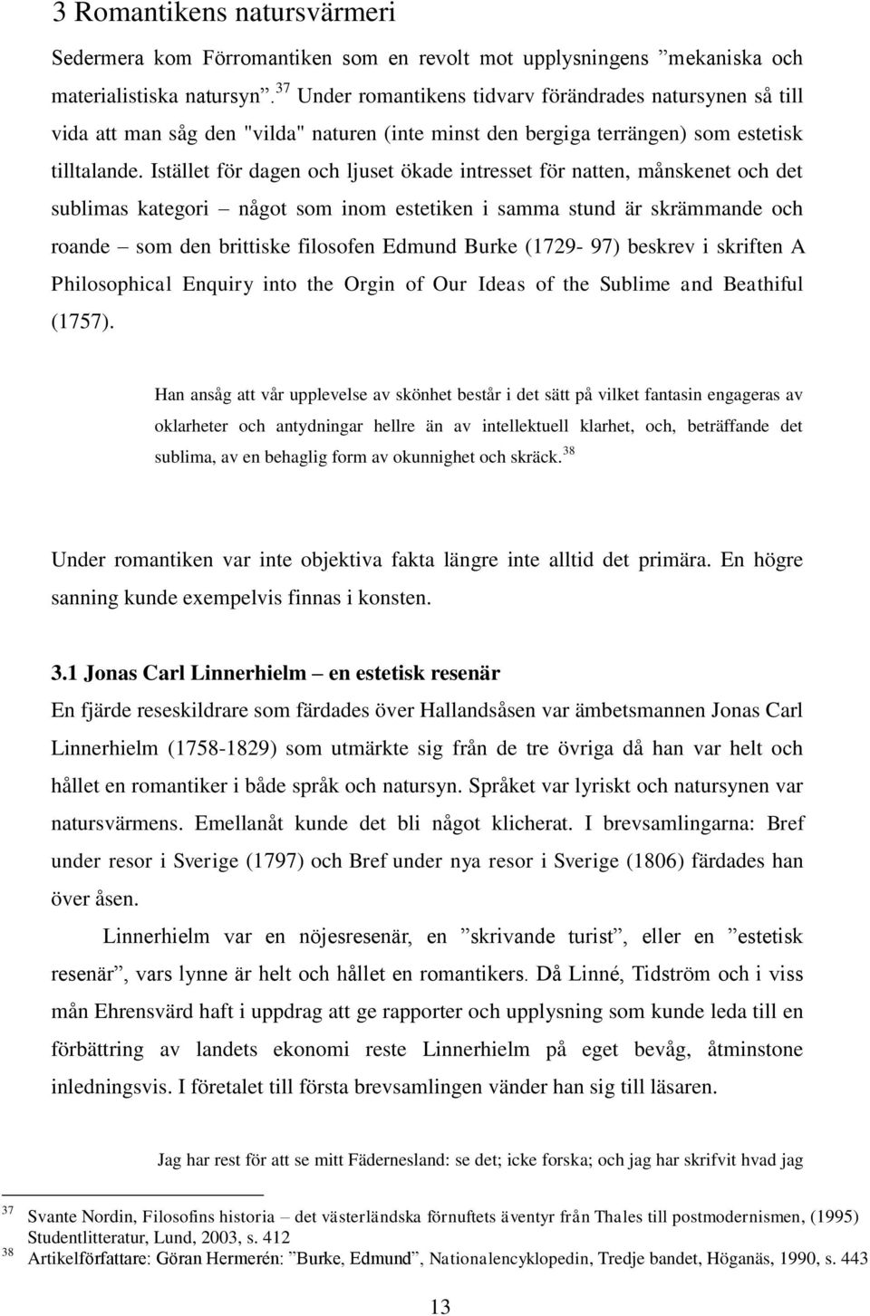 Istället för dagen och ljuset ökade intresset för natten, månskenet och det sublimas kategori något som inom estetiken i samma stund är skrämmande och roande som den brittiske filosofen Edmund Burke