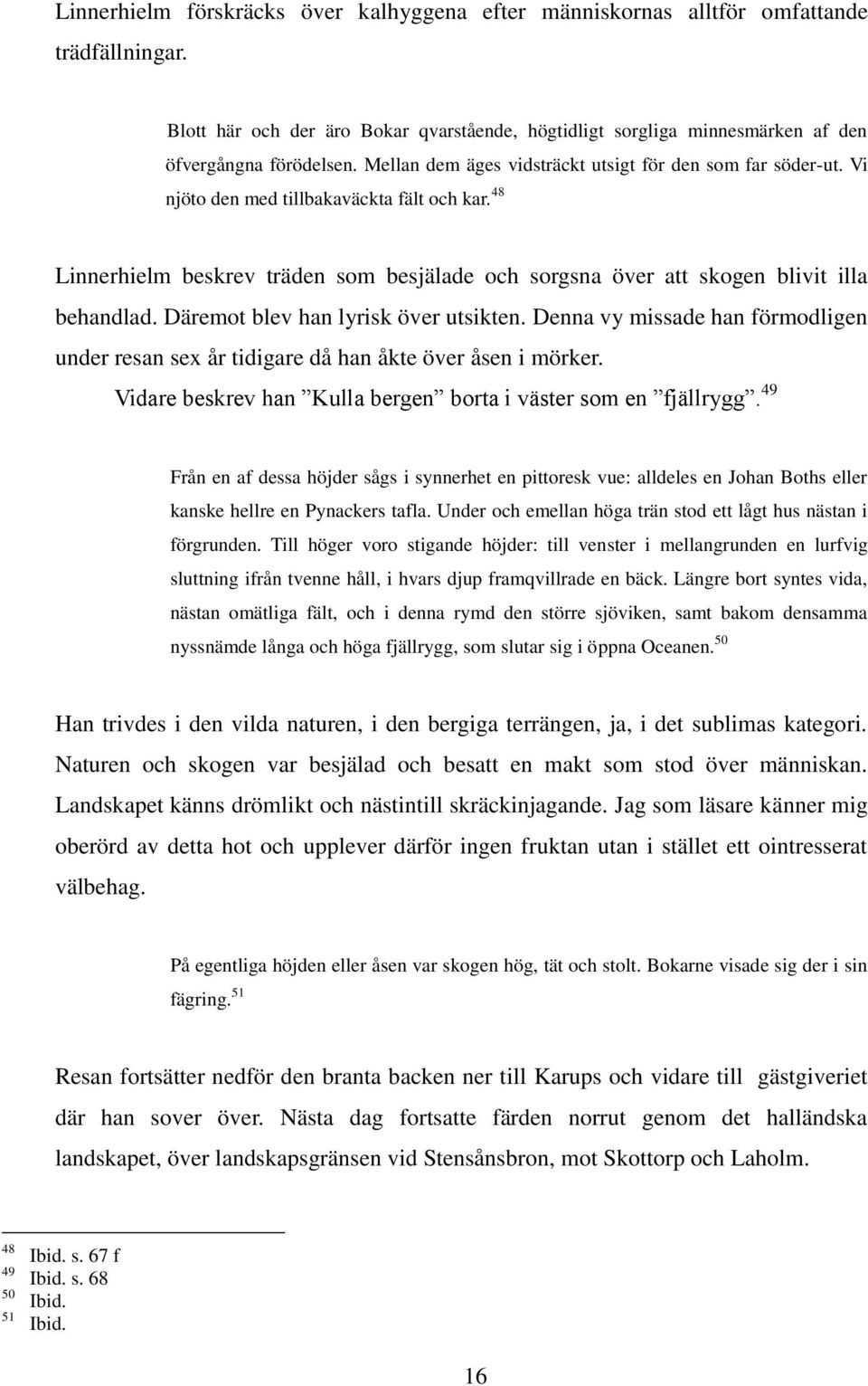 Däremot blev han lyrisk över utsikten. Denna vy missade han förmodligen under resan sex år tidigare då han åkte över åsen i mörker. Vidare beskrev han Kulla bergen borta i väster som en fjällrygg.