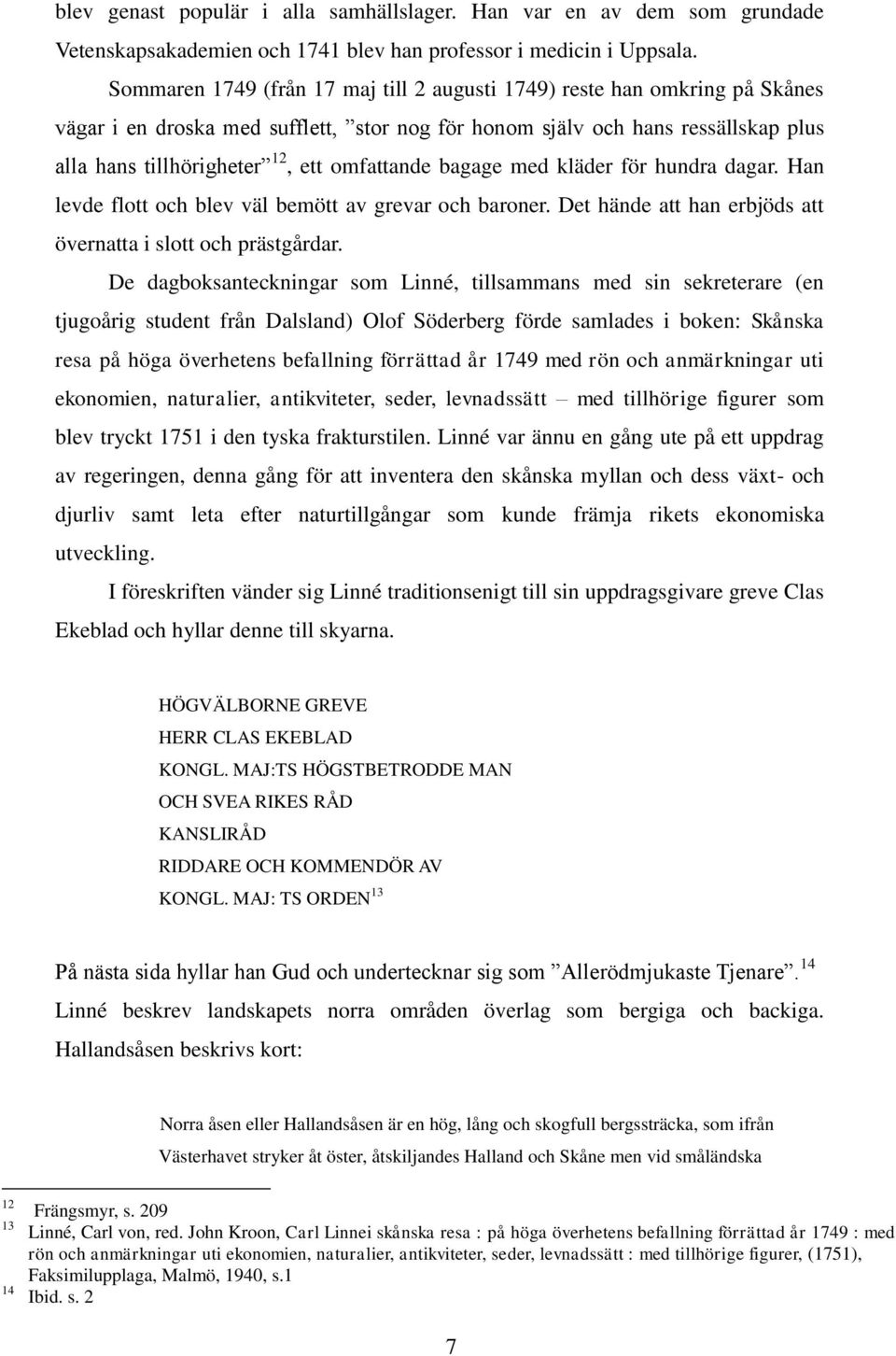 omfattande bagage med kläder för hundra dagar. Han levde flott och blev väl bemött av grevar och baroner. Det hände att han erbjöds att övernatta i slott och prästgårdar.