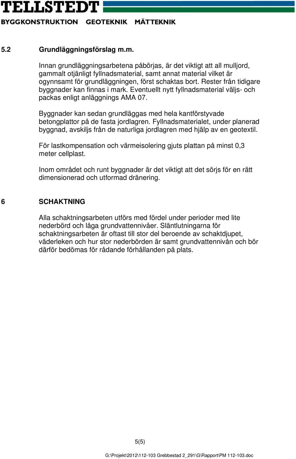 Rester från tidigare byggnader kan finnas i mark. Eventuellt nytt fyllnadsmaterial väljs- och packas enligt anläggnings AMA 07.