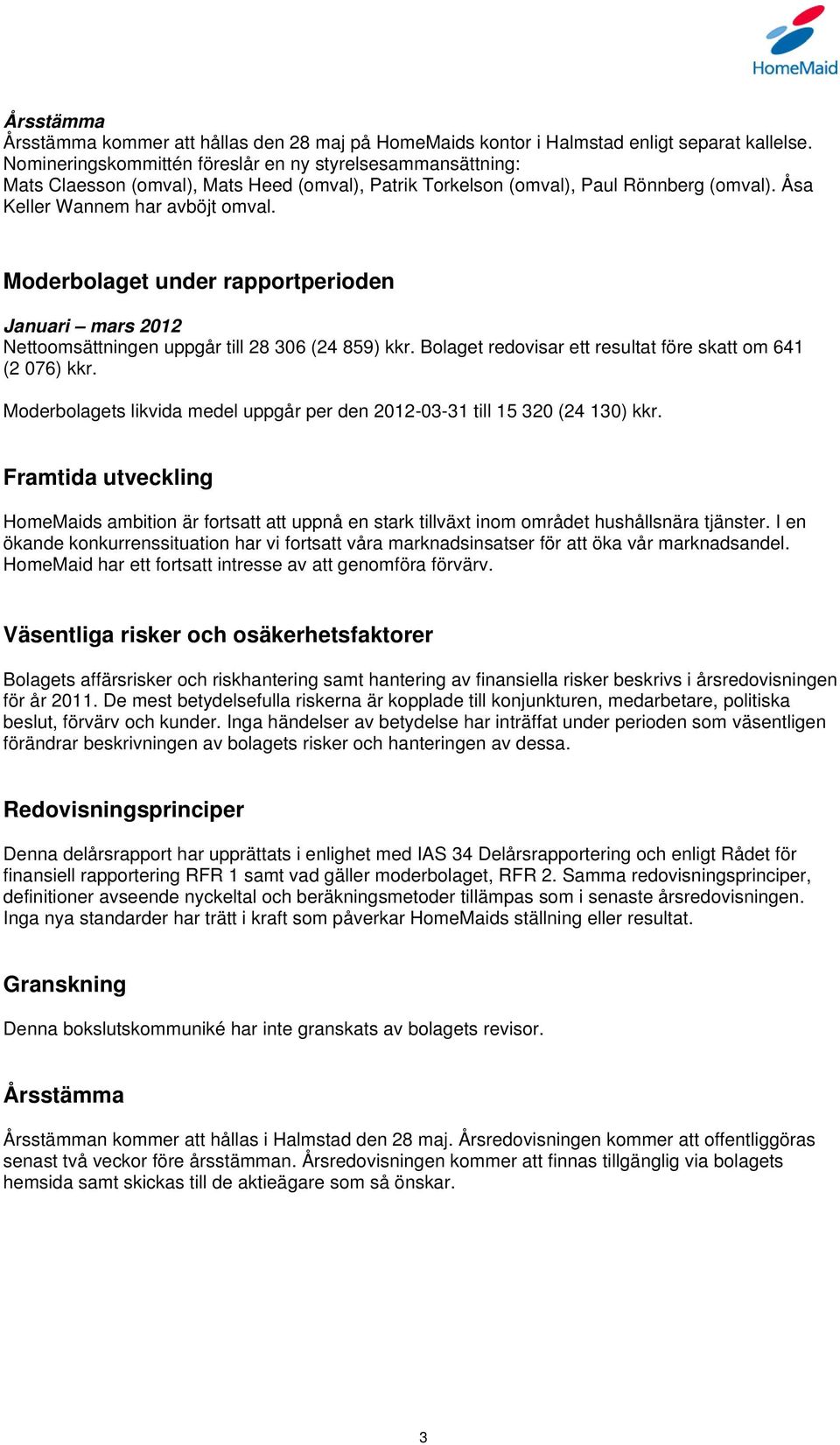 Moderbolaget under rapportperioden Januari mars 2012 Nettoomsättningen uppgår till 28 306 (24 859) kkr. Bolaget redovisar ett resultat före skatt om 641 (2 076) kkr.