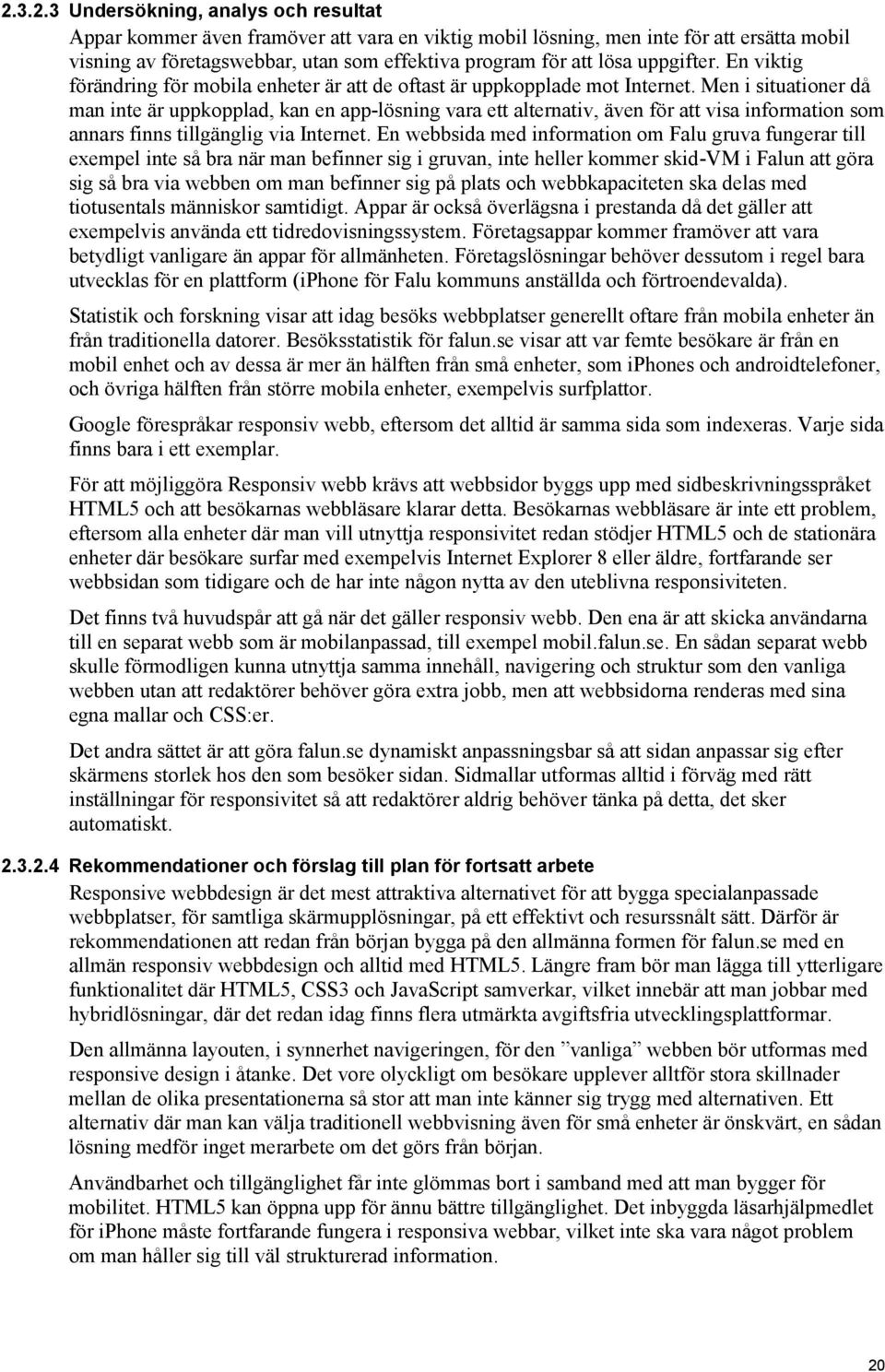 Men i situationer då man inte är uppkopplad, kan en app-lösning vara ett alternativ, även för att visa information som annars finns tillgänglig via Internet.
