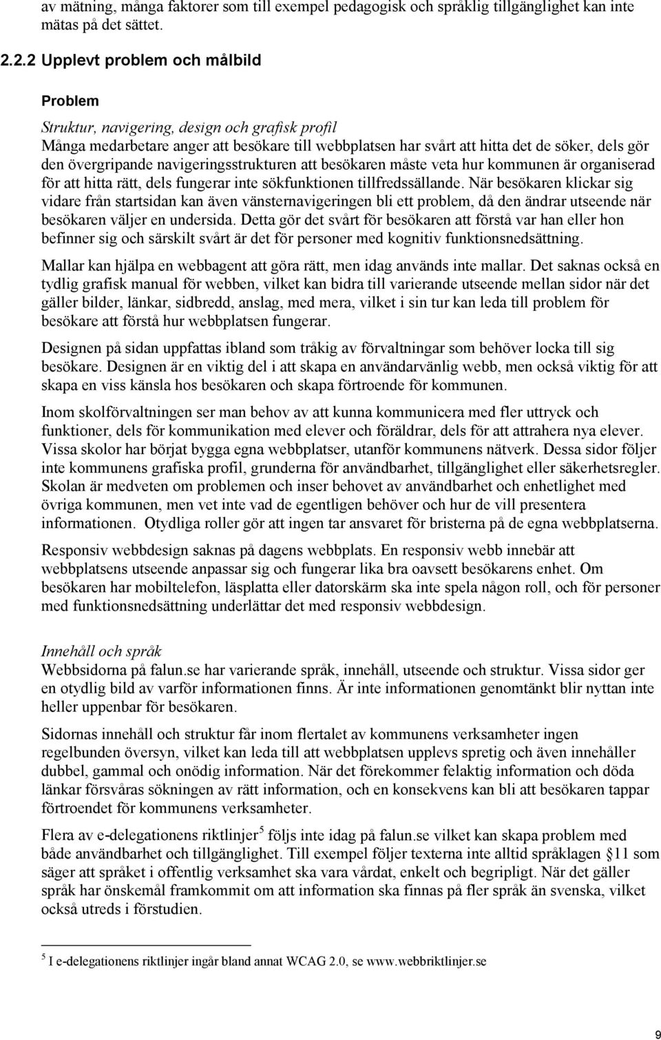 övergripande navigeringsstrukturen att besökaren måste veta hur kommunen är organiserad för att hitta rätt, dels fungerar inte sökfunktionen tillfredssällande.