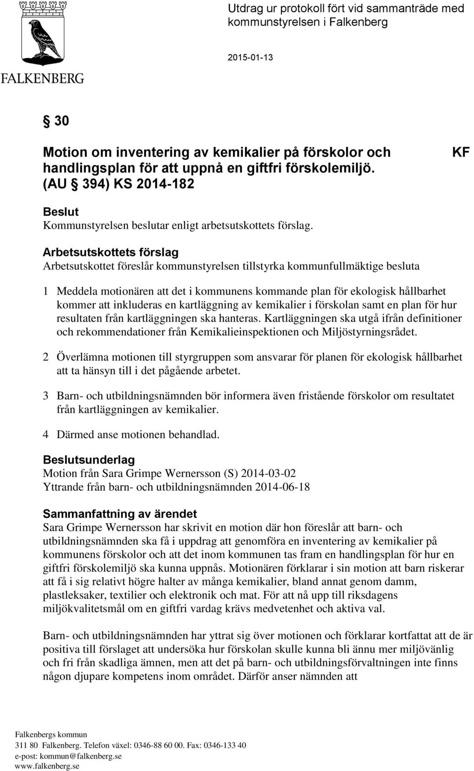 Arbetsutskottets förslag Arbetsutskottet föreslår kommunstyrelsen tillstyrka kommunfullmäktige besluta 1 Meddela motionären att det i kommunens kommande plan för ekologisk hållbarhet kommer att