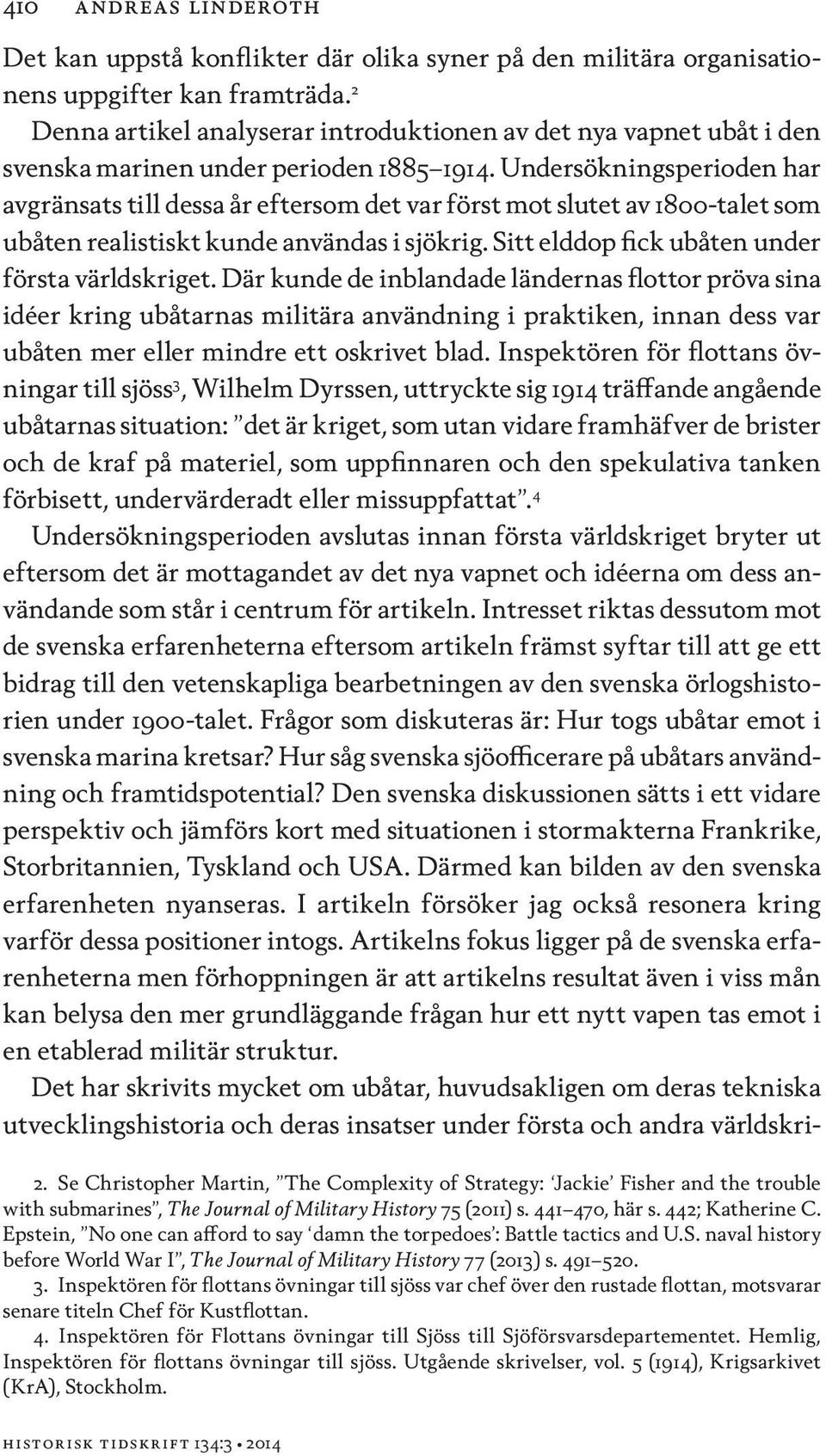 Undersökningsperioden har avgränsats till dessa år eftersom det var först mot slutet av 1800-talet som ubåten realistiskt kunde användas i sjökrig. Sitt elddop fick ubåten under första världskriget.