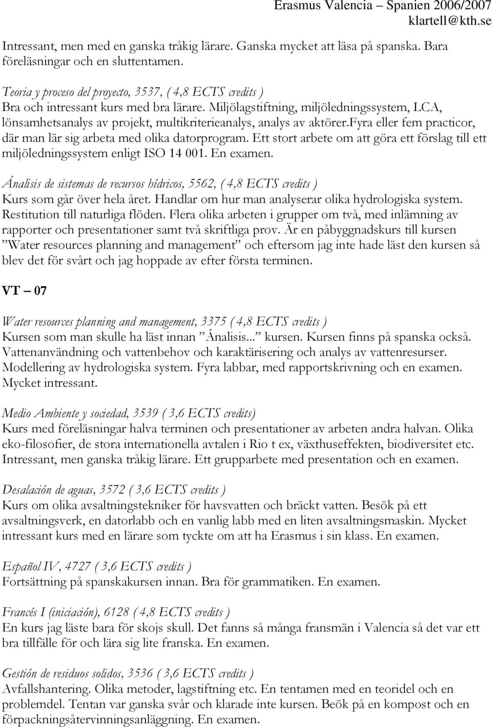 Miljölagstiftning, miljöledningssystem, LCA, lönsamhetsanalys av projekt, multikriterieanalys, analys av aktörer.fyra eller fem practicor, där man lär sig arbeta med olika datorprogram.